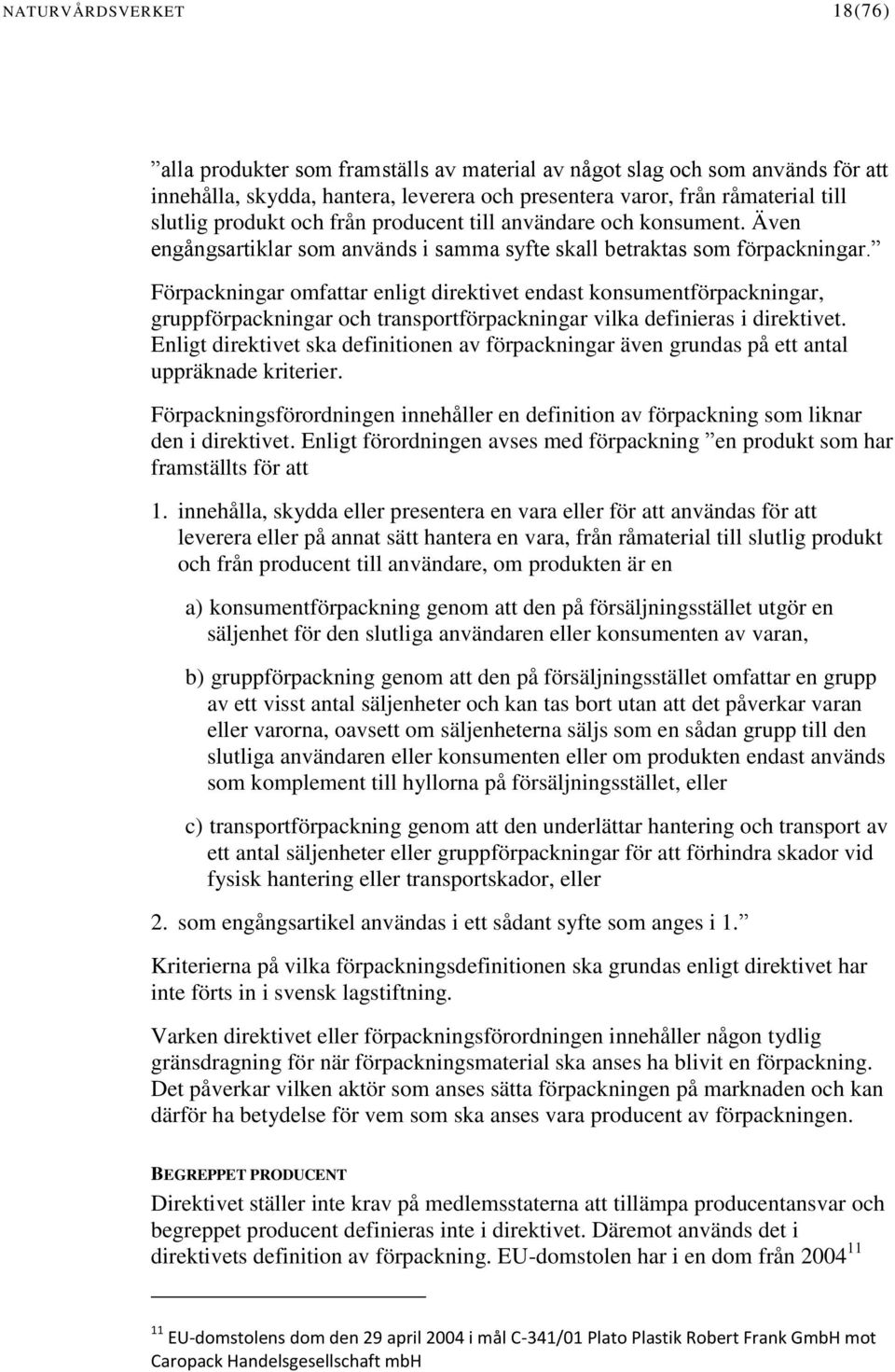 Förpackningar omfattar enligt direktivet endast konsumentförpackningar, gruppförpackningar och transportförpackningar vilka definieras i direktivet.