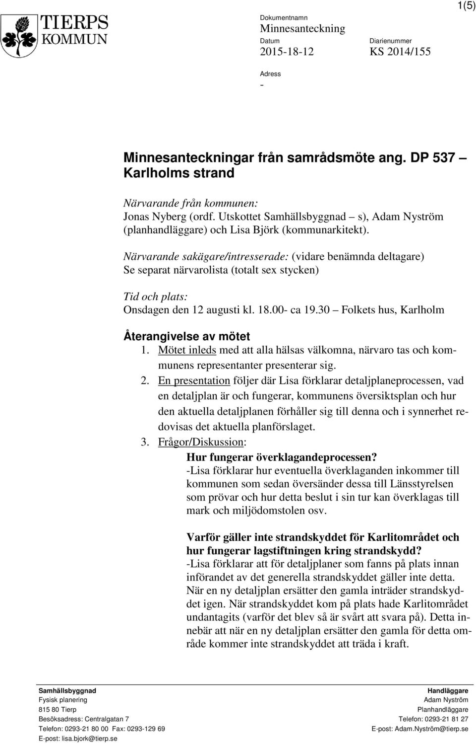 Närvarande sakägare/intresserade: (vidare benämnda deltagare) Se separat närvarolista (totalt sex stycken) Tid och plats: Onsdagen den 12 augusti kl. 18.00- ca 19.