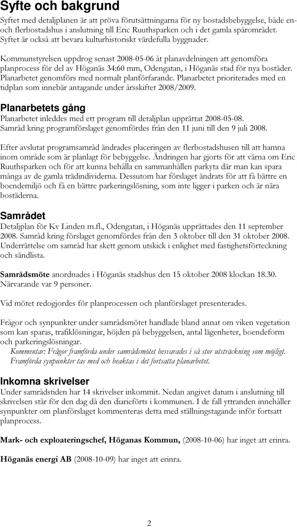 Kommunstyrelsen uppdrog senast 2008-05-06 åt planavdelningen att genomföra planprocess för del av Höganäs 34:60 mm, Odengatan, i Höganäs stad för nya bostäder.