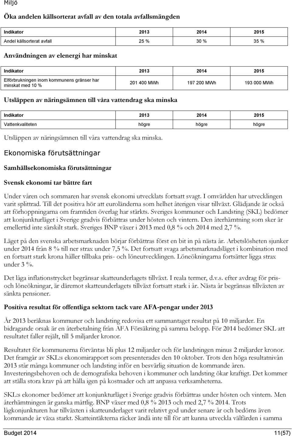 Ekonomiska förutsättningar Samhällsekonomiska förutsättningar Svensk ekonomi tar bättre fart Under våren och sommaren har svensk ekonomi utvecklats fortsatt svagt.