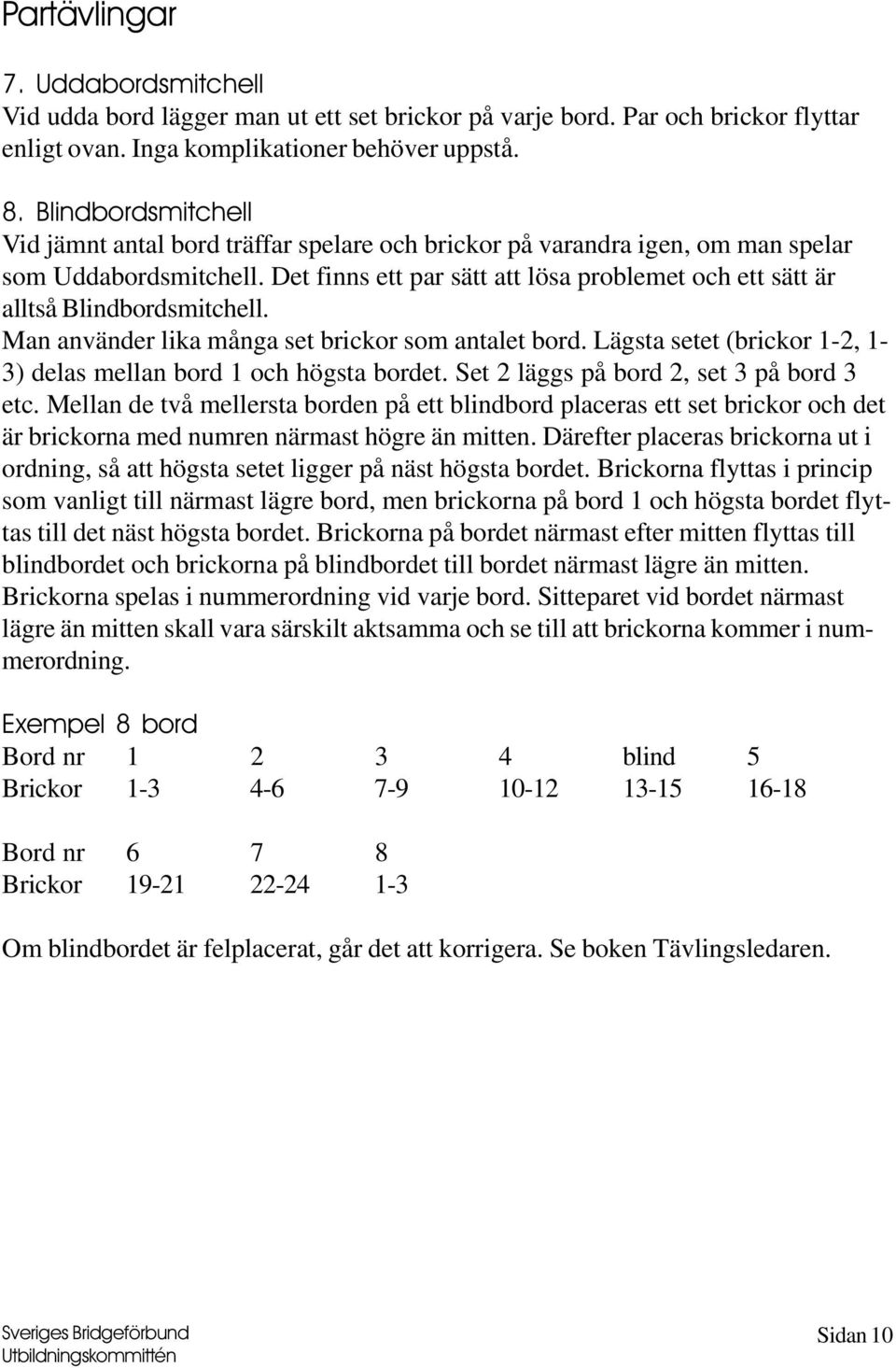 Det finns ett par sätt att lösa problemet och ett sätt är alltså Blindbordsmitchell. Man använder lika många set brickor som antalet bord.