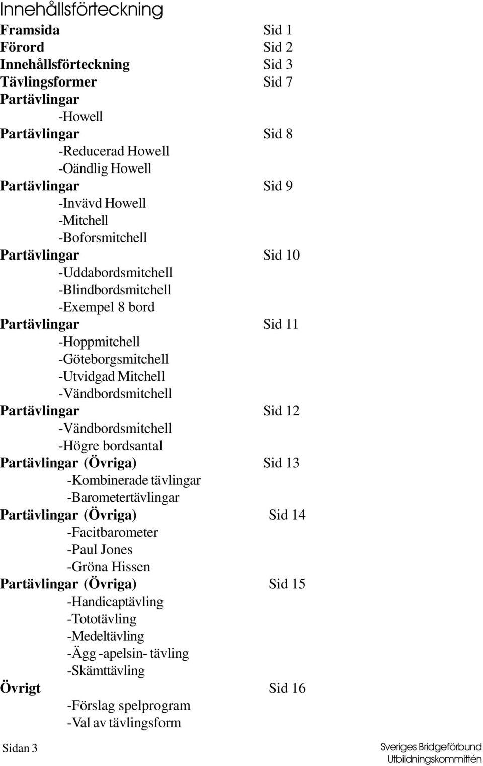 -Vändbordsmitchell Partävlingar Sid 12 -Vändbordsmitchell -Högre bordsantal Partävlingar (Övriga) Sid 13 -Kombinerade tävlingar -Barometertävlingar Partävlingar (Övriga) Sid 14 -Facitbarometer