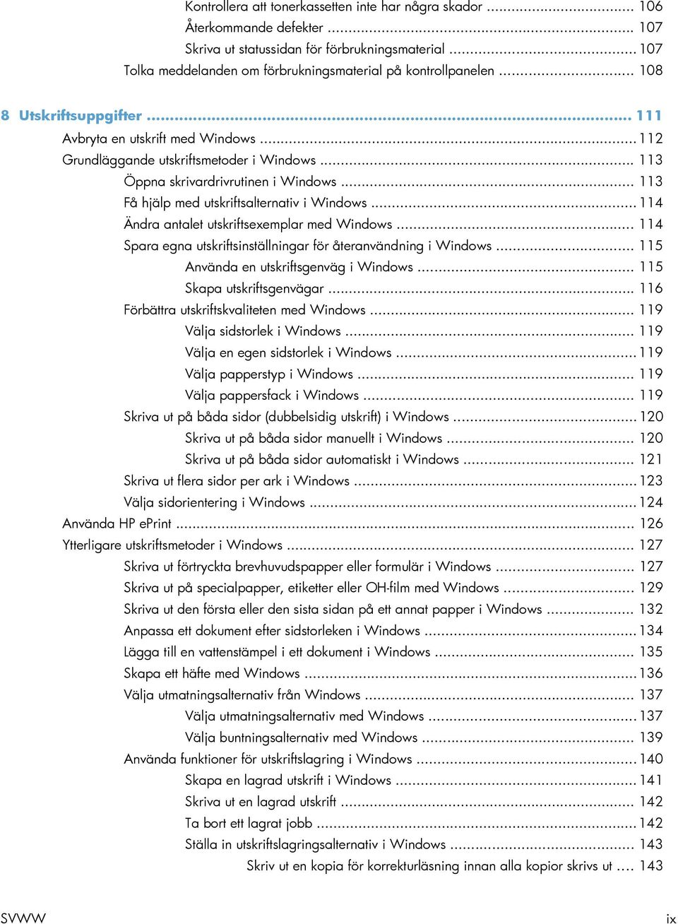 .. 113 Öppna skrivardrivrutinen i Windows... 113 Få hjälp med utskriftsalternativ i Windows... 114 Ändra antalet utskriftsexemplar med Windows.