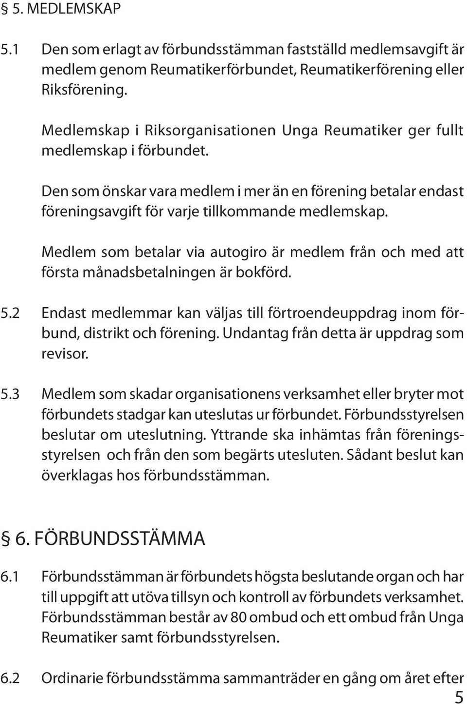 Medlem som betalar via autogiro är medlem från och med att första månadsbetalningen är bokförd. 5.2 Endast medlemmar kan väljas till förtroendeuppdrag inom förbund, distrikt och förening.