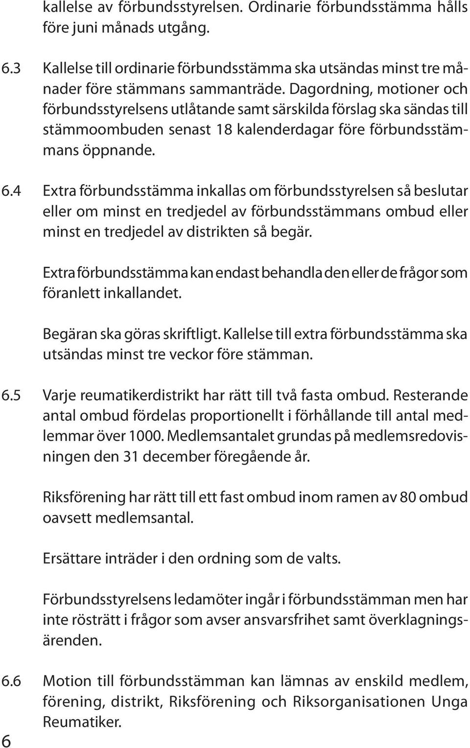 4 Extra förbundsstämma inkallas om förbundsstyrelsen så beslutar eller om minst en tredjedel av förbundsstämmans ombud eller minst en tredjedel av distrikten så begär.