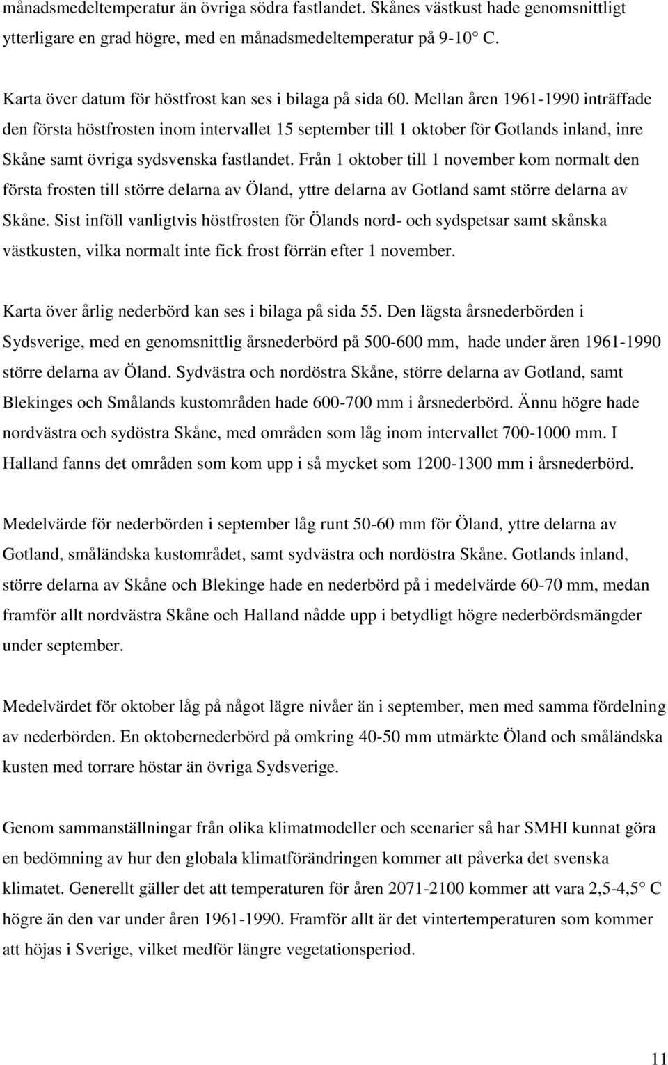 Mellan åren 1961-1990 inträffade den första höstfrosten inom intervallet 15 september till 1 oktober för Gotlands inland, inre Skåne samt övriga sydsvenska fastlandet.