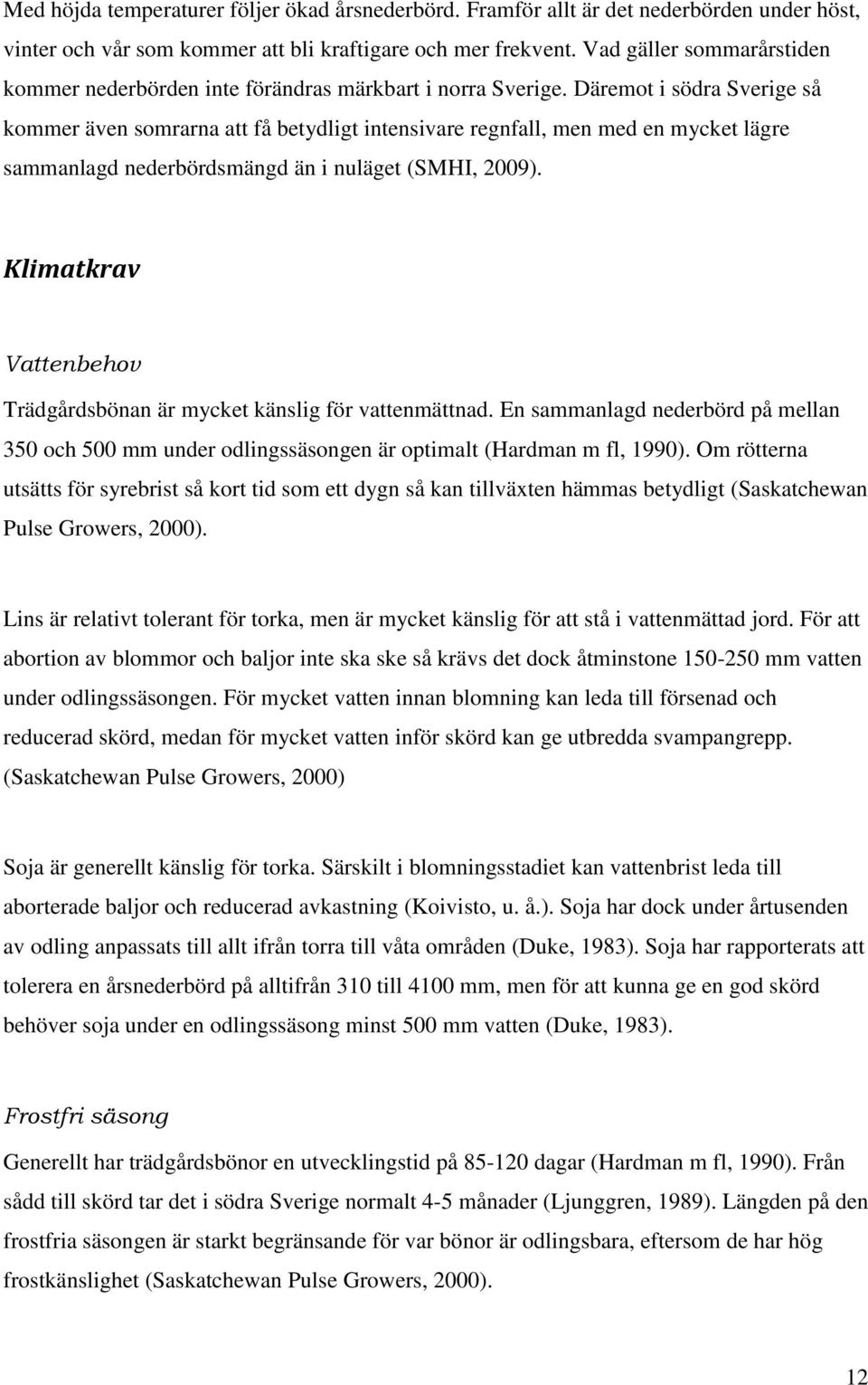 Däremot i södra Sverige så kommer även somrarna att få betydligt intensivare regnfall, men med en mycket lägre sammanlagd nederbördsmängd än i nuläget (SMHI, 2009).