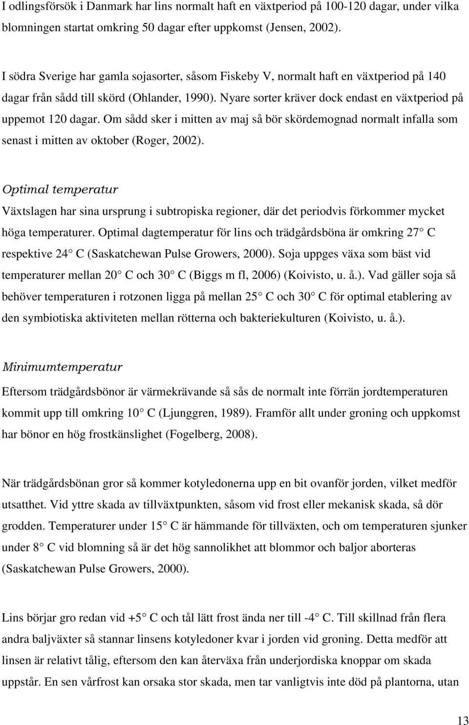 Nyare sorter kräver dock endast en växtperiod på uppemot 120 dagar. Om sådd sker i mitten av maj så bör skördemognad normalt infalla som senast i mitten av oktober (Roger, 2002).