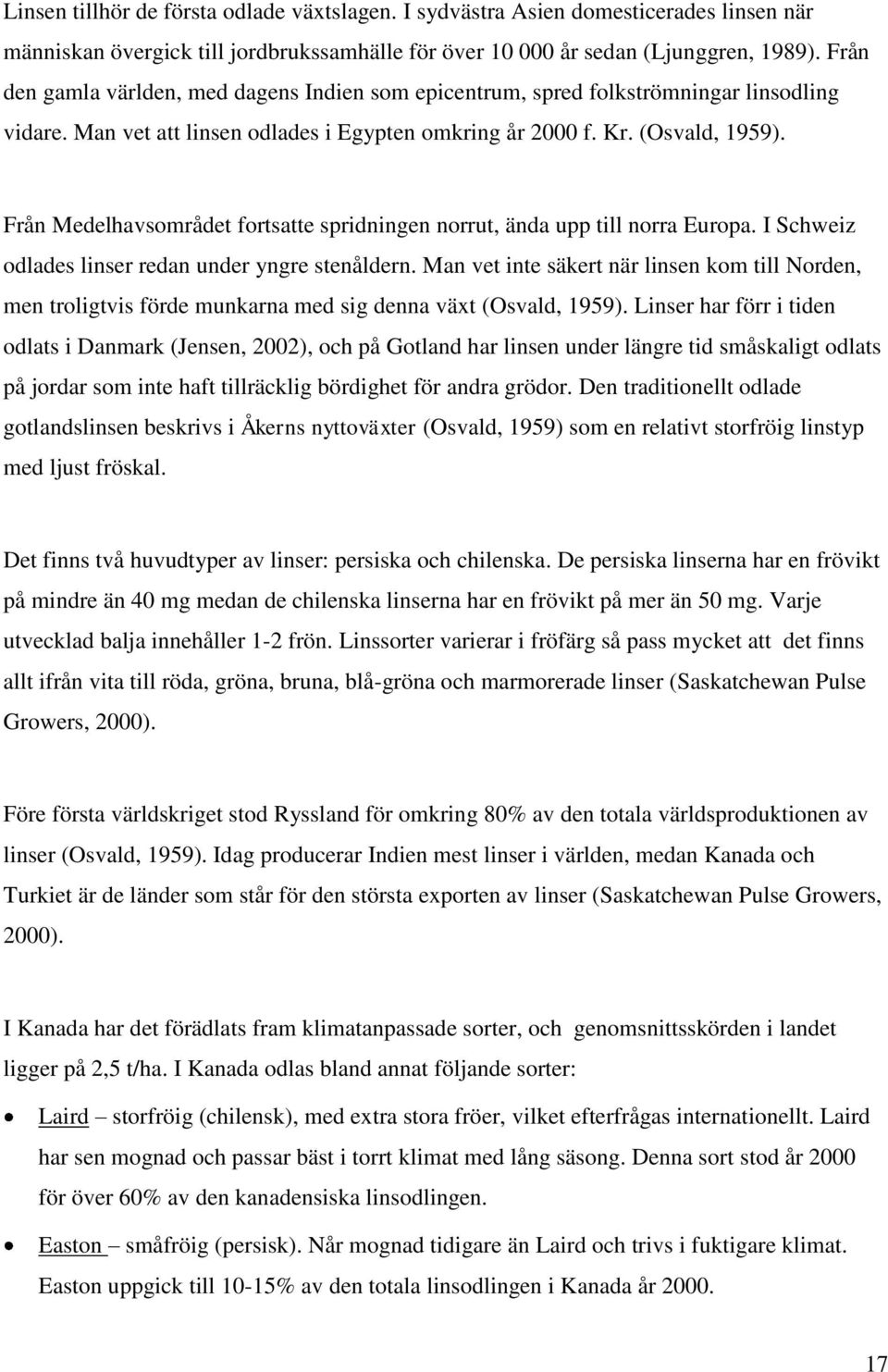 Från Medelhavsområdet fortsatte spridningen norrut, ända upp till norra Europa. I Schweiz odlades linser redan under yngre stenåldern.