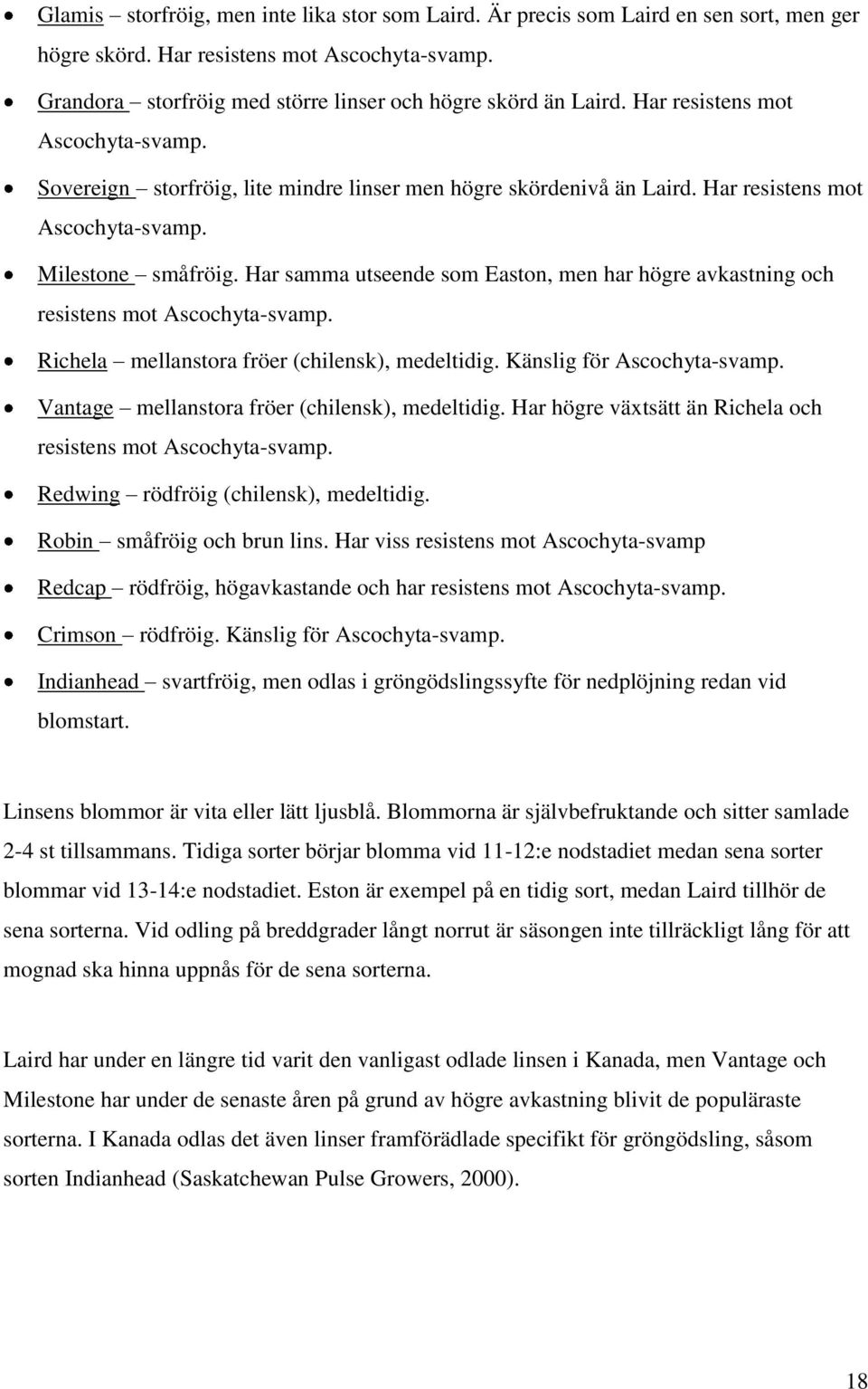 Har samma utseende som Easton, men har högre avkastning och resistens mot Ascochyta-svamp. Richela mellanstora fröer (chilensk), medeltidig. Känslig för Ascochyta-svamp.