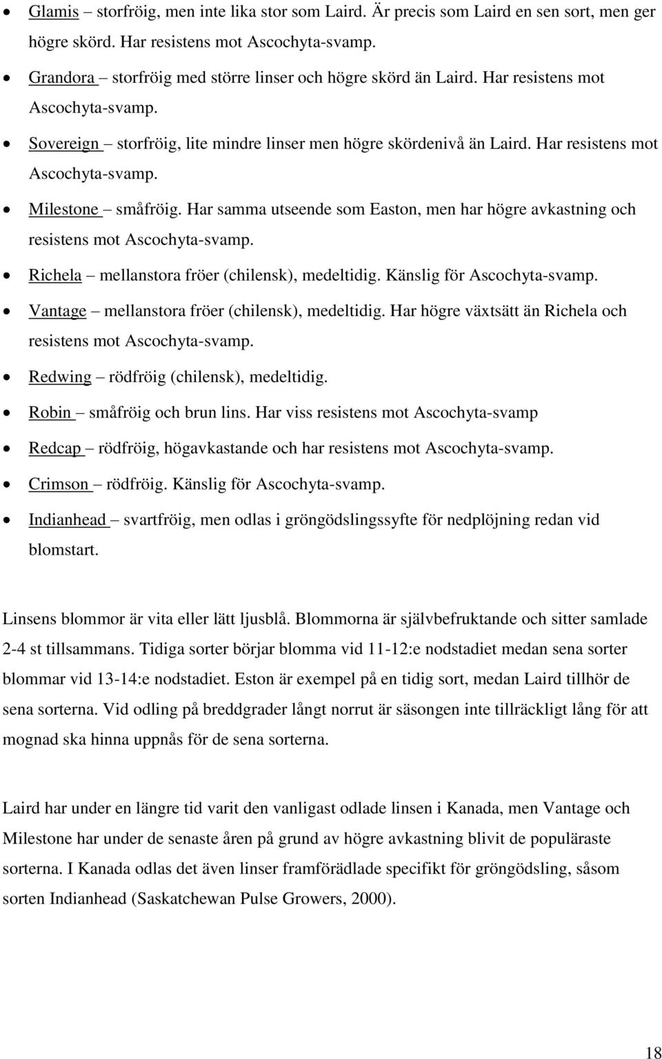 Har samma utseende som Easton, men har högre avkastning och resistens mot Ascochyta-svamp. Richela mellanstora fröer (chilensk), medeltidig. Känslig för Ascochyta-svamp.