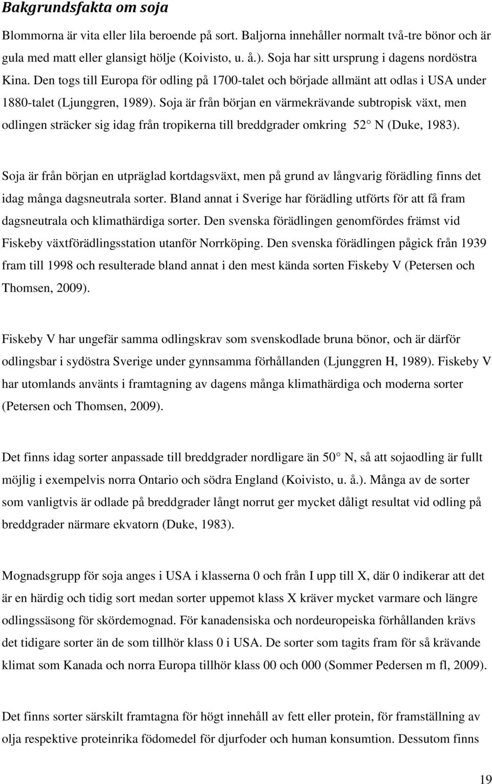 Soja är från början en värmekrävande subtropisk växt, men odlingen sträcker sig idag från tropikerna till breddgrader omkring 52 N (Duke, 1983).