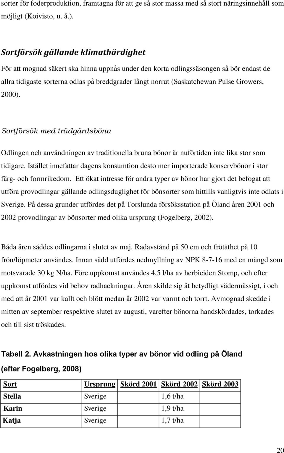 Pulse Growers, 2000). Sortförsök med trädgårdsböna Odlingen och användningen av traditionella bruna bönor är nuförtiden inte lika stor som tidigare.