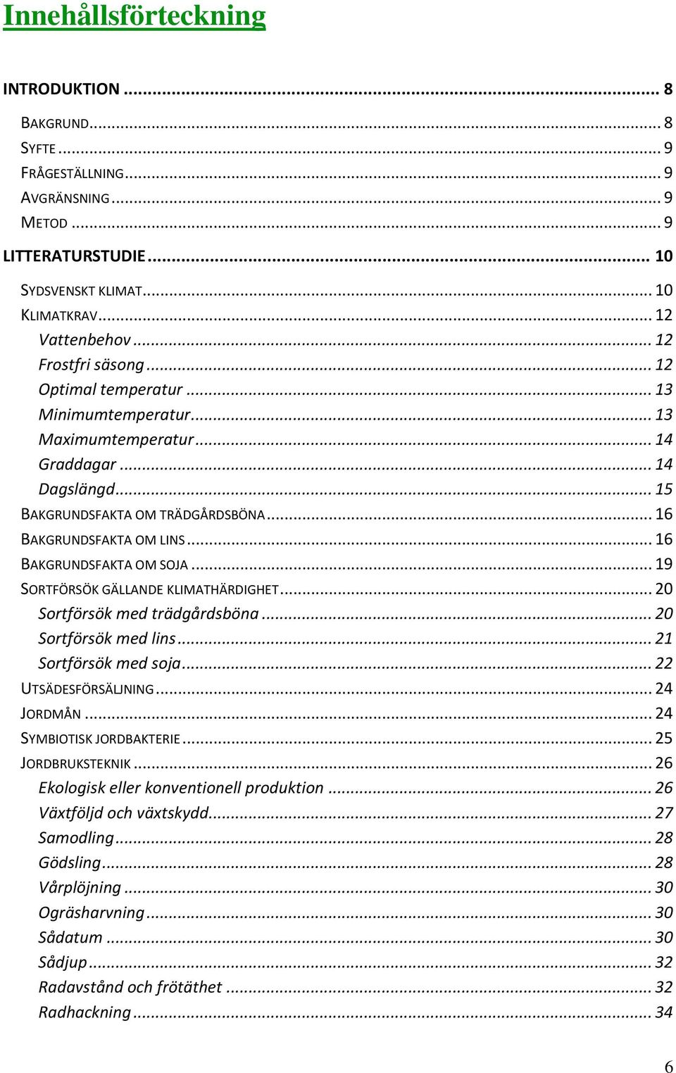 .. 16 BAKGRUNDSFAKTA OM SOJA... 19 SORTFÖRSÖK GÄLLANDE KLIMATHÄRDIGHET... 20 Sortförsök med trädgårdsböna... 20 Sortförsök med lins... 21 Sortförsök med soja... 22 UTSÄDESFÖRSÄLJNING... 24 JORDMÅN.