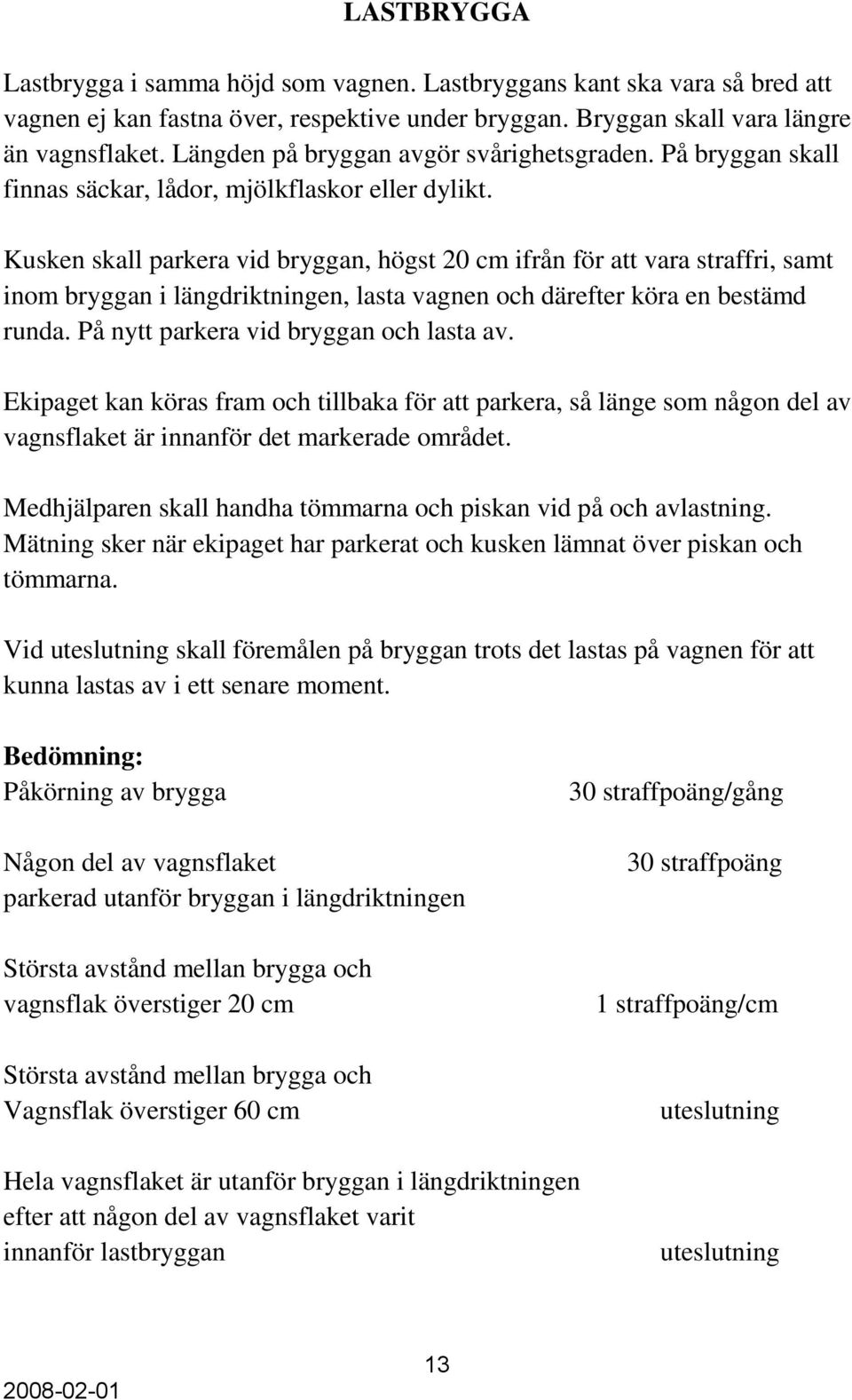 Kusken skall parkera vid bryggan, högst 20 cm ifrån för att vara straffri, samt inom bryggan i längdriktningen, lasta vagnen och därefter köra en bestämd runda.