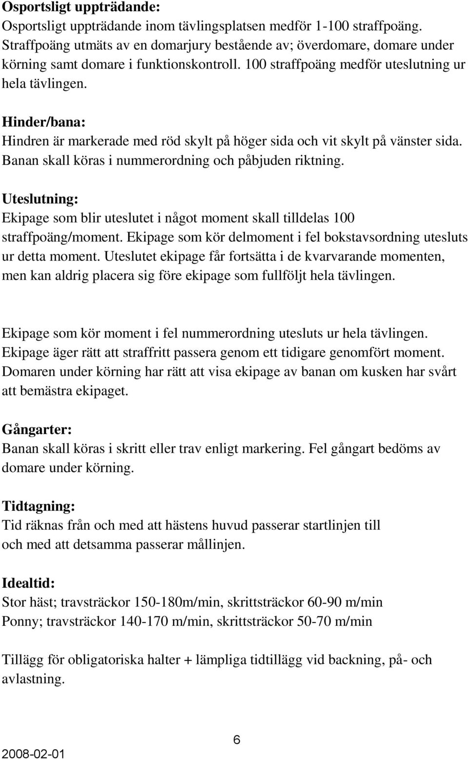 Hinder/bana: Hindren är markerade med röd skylt på höger sida och vit skylt på vänster sida. Banan skall köras i nummerordning och påbjuden riktning.