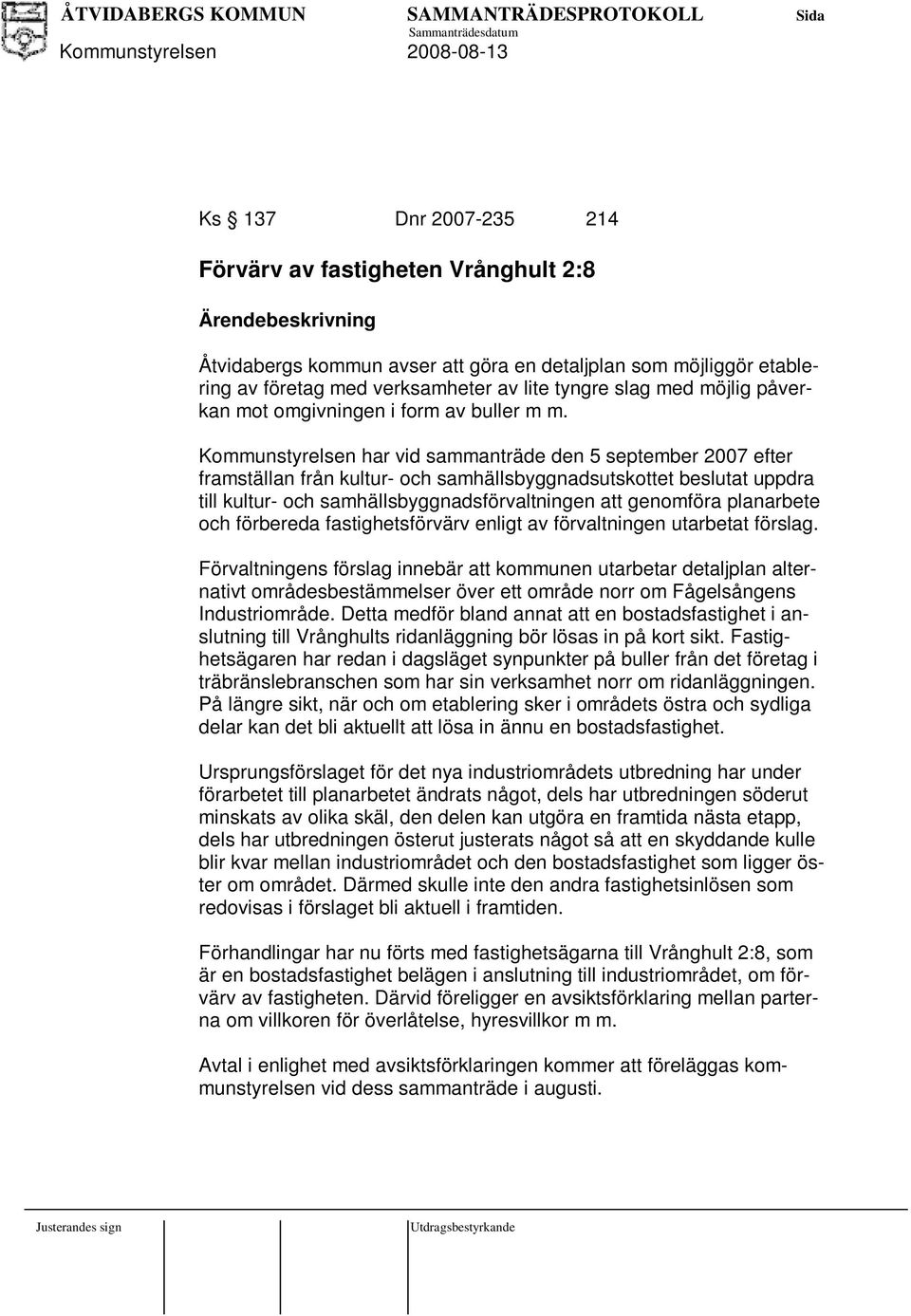 Kommunstyrelsen har vid sammanträde den 5 september 2007 efter framställan från kultur- och samhällsbyggnadsutskottet beslutat uppdra till kultur- och samhällsbyggnadsförvaltningen att genomföra