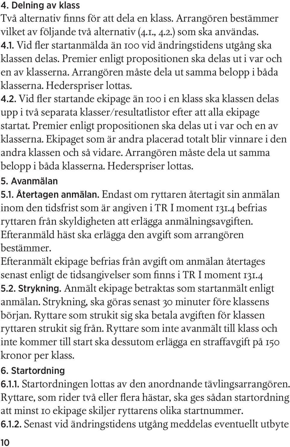 Vid fler startande ekipage än 100 i en klass ska klassen delas upp i två separata klasser/resultatlistor efter att alla ekipage startat.