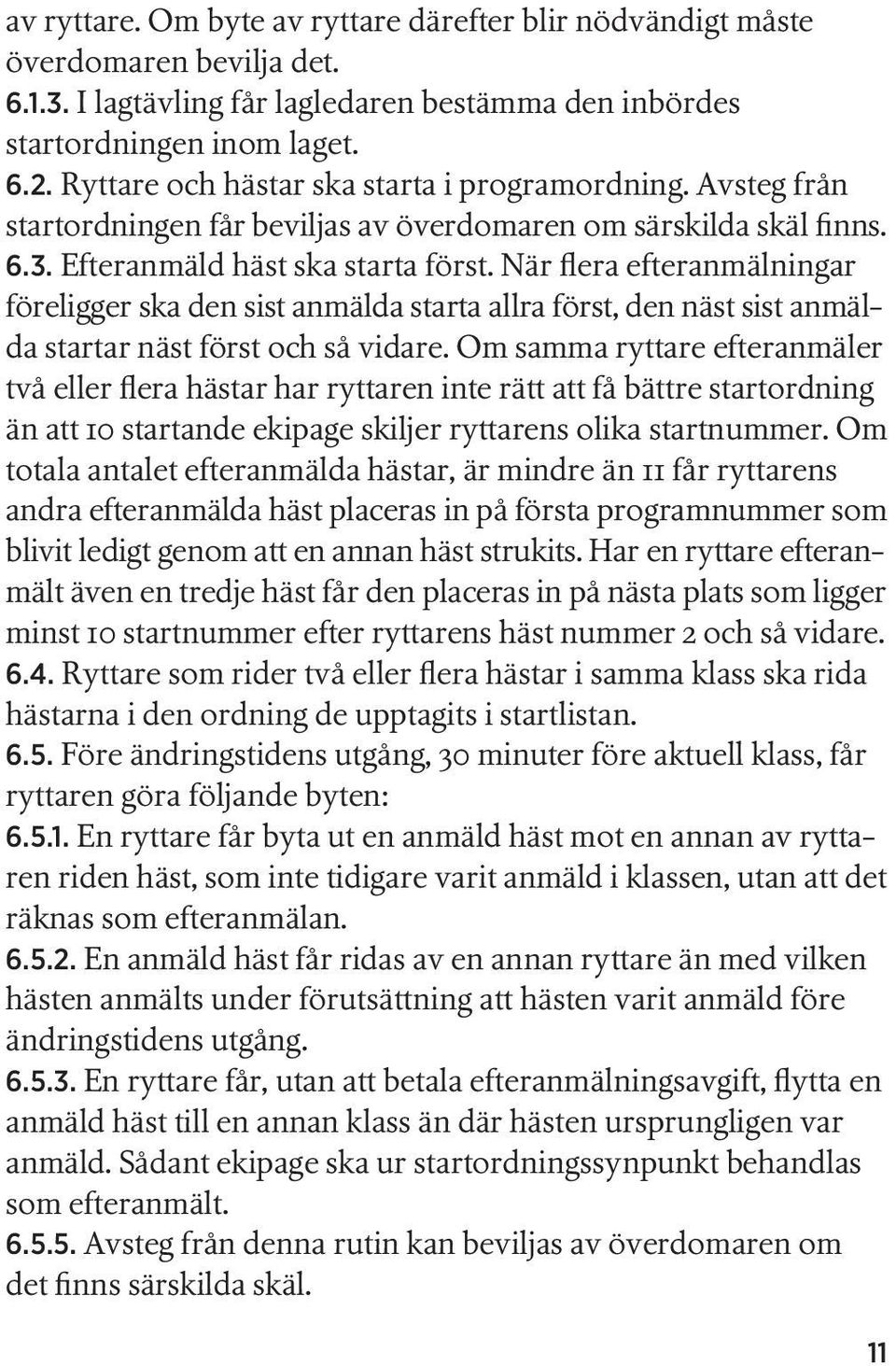 När flera efteranmälningar före ligger ska den sist anmälda starta allra först, den näst sist anmälda startar näst först och så vidare.