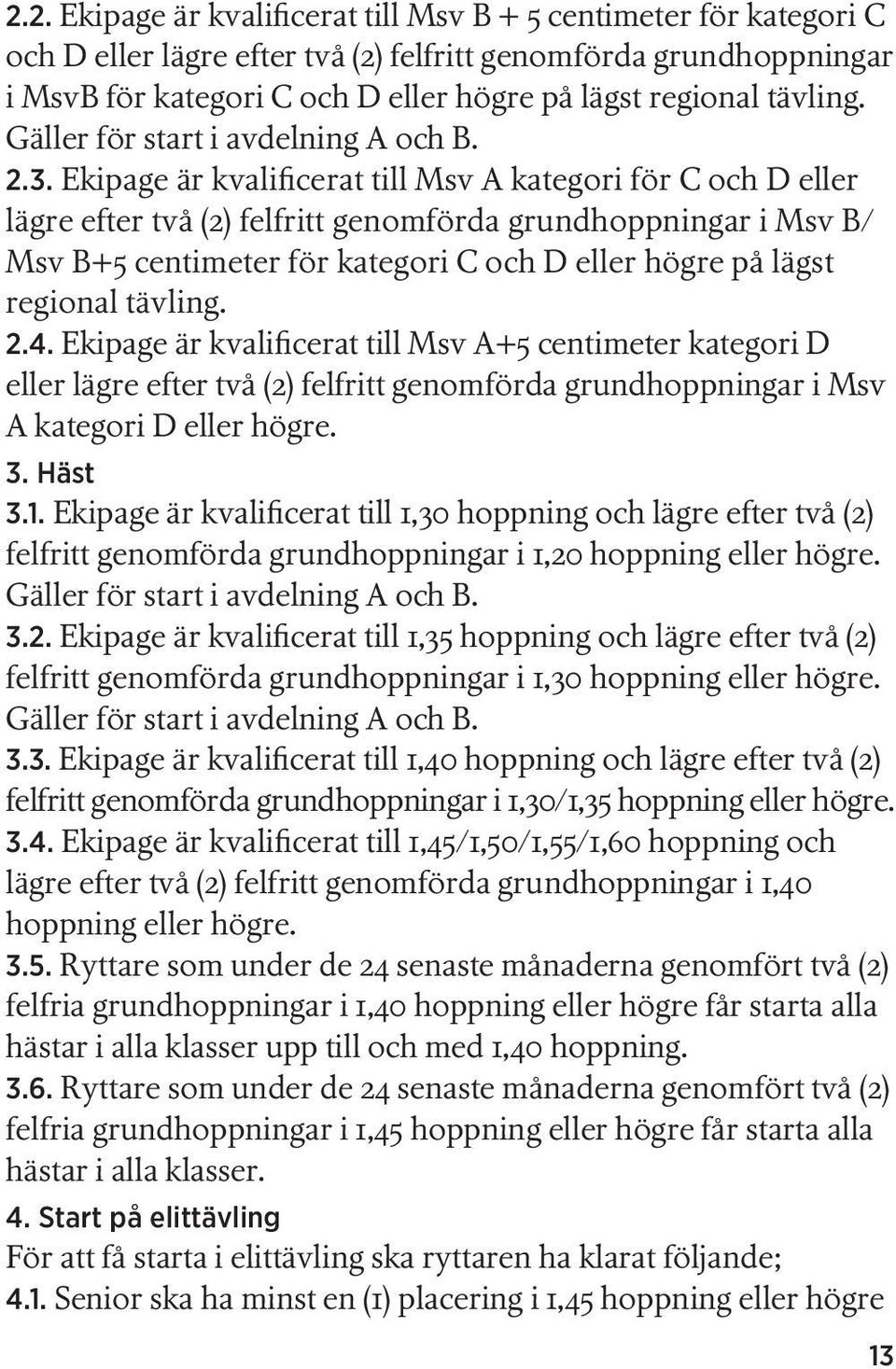 Ekipage är kvalificerat till Msv A kategori för C och D eller lägre efter två (2) felfritt genomförda grundhoppningar i Msv B/ Msv B+5 centimeter för kategori C och D eller högre på lägst regional