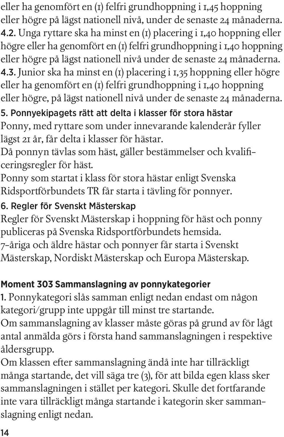 Unga ryttare ska ha minst en (1) placering i 1,40 hoppning eller högre eller ha genomfört en (1) felfri grundhoppning i 1,40 hoppning eller högre på lägst nationell nivå under de senaste 24 månaderna.