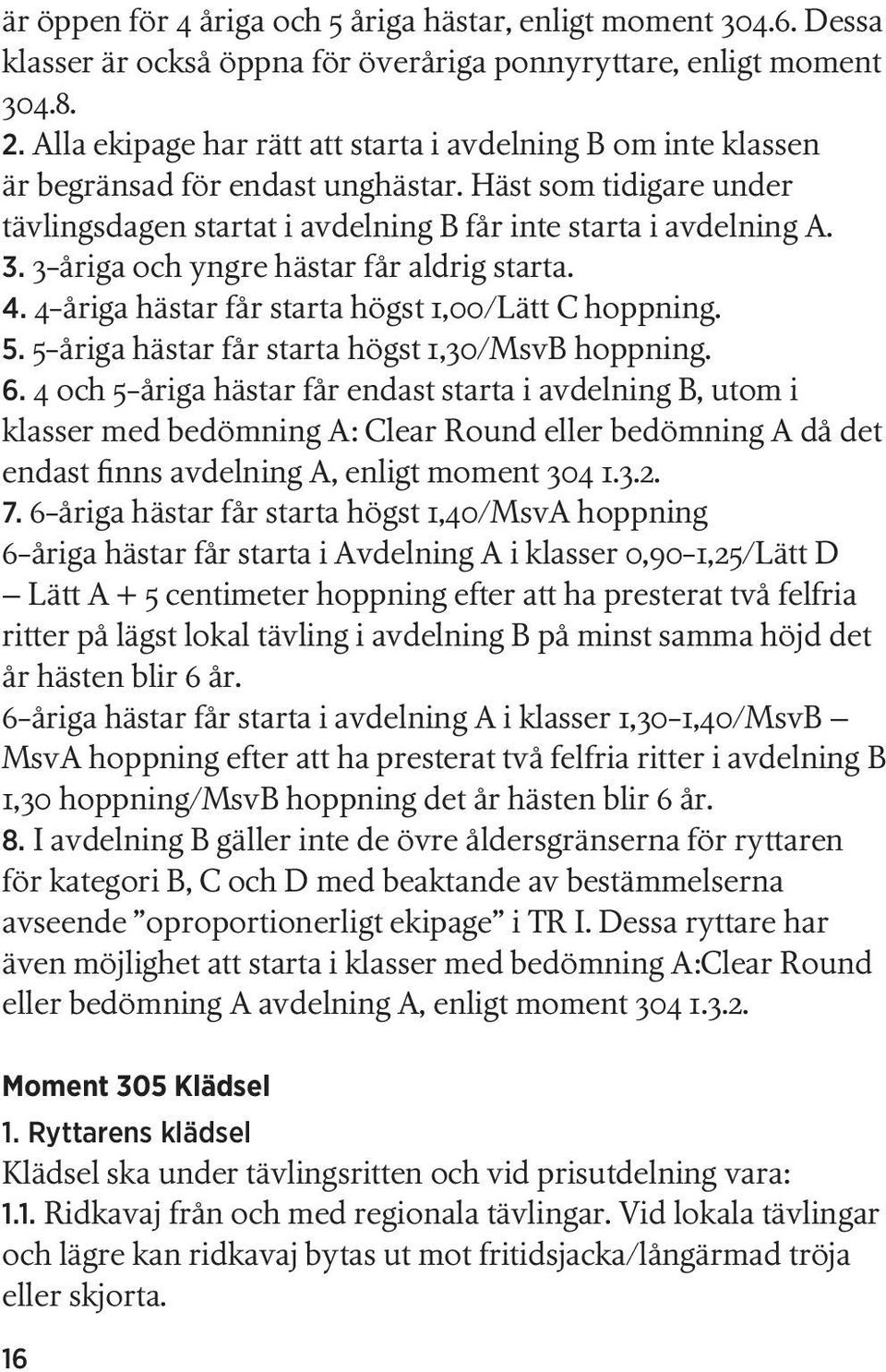 3-åriga och yngre hästar får aldrig starta. 4. 4-åriga hästar får starta högst 1,00/Lätt C hoppning. 5. 5-åriga hästar får starta högst 1,30/MsvB hoppning. 6.