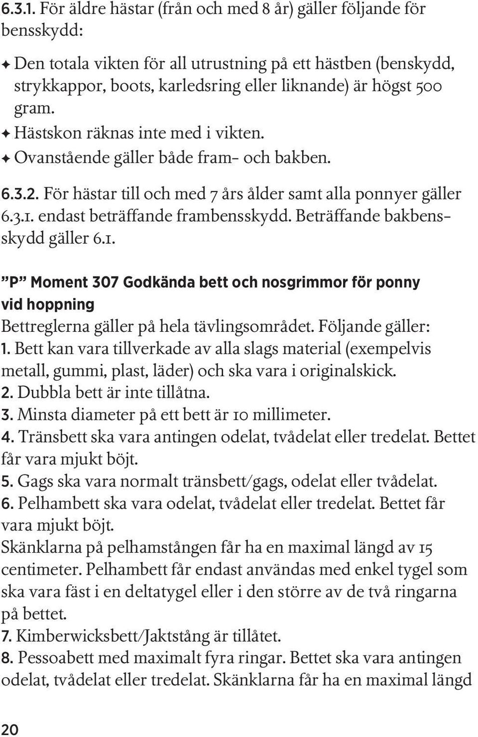 Hästskon räknas inte med i vikten. Ovanstående gäller både fram- och bakben. 6.3.2. För hästar till och med 7 års ålder samt alla ponnyer gäller  endast beträffande frambensskydd.