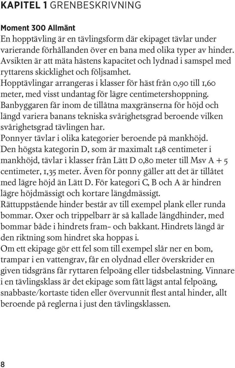 Hopptävlingar arrangeras i klasser för häst från 0,90 till 1,60 meter, med visst undantag för lägre centimetershoppning.