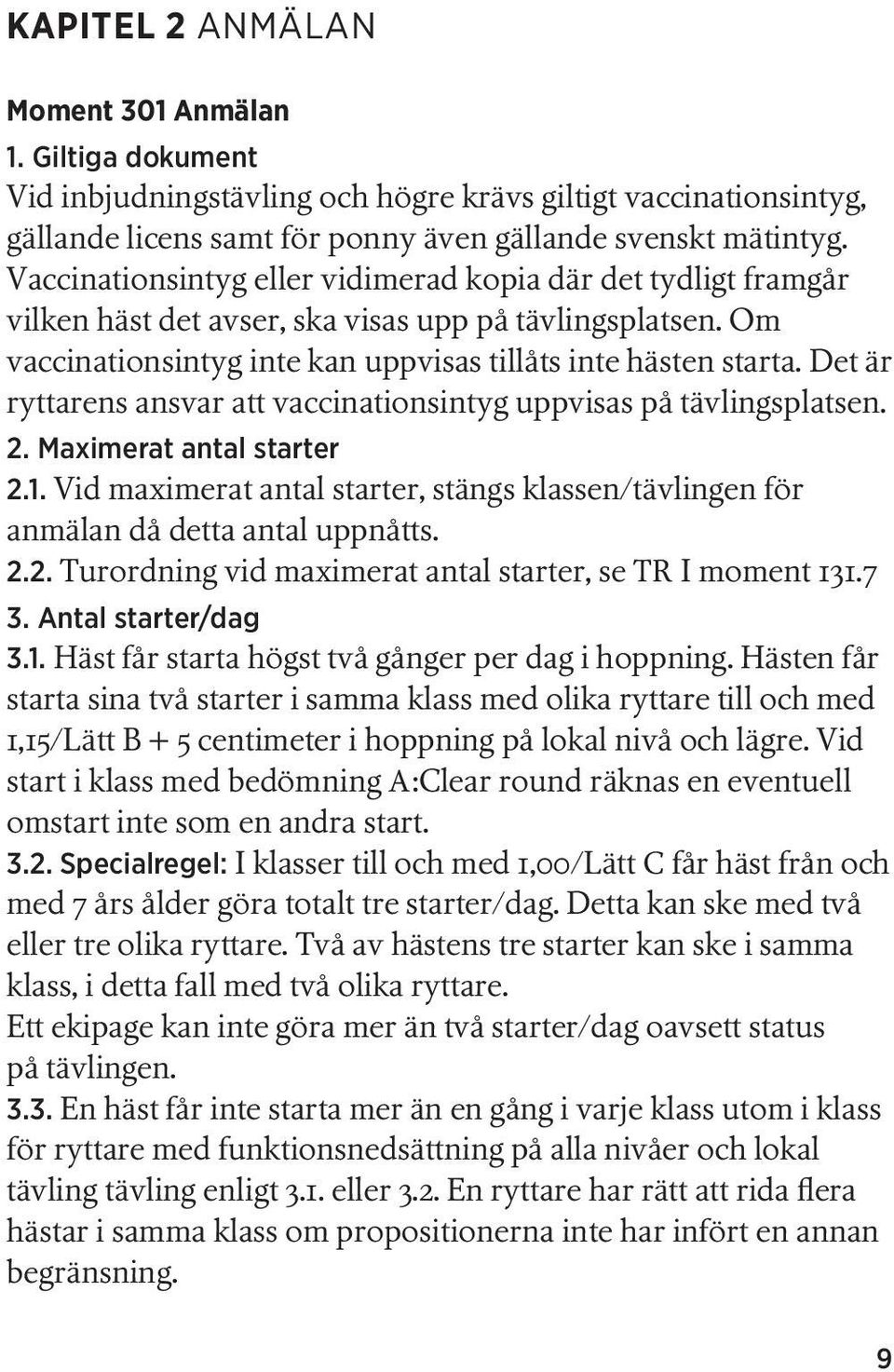 Det är ryttarens ansvar att vaccinationsintyg uppvisas på tävlingsplatsen. 2. Maximerat antal starter 2.1. Vid maximerat antal starter, stängs klassen/tävlingen för anmälan då detta antal uppnåtts. 2.2. Turordning vid maximerat antal starter, se TR I moment 131.