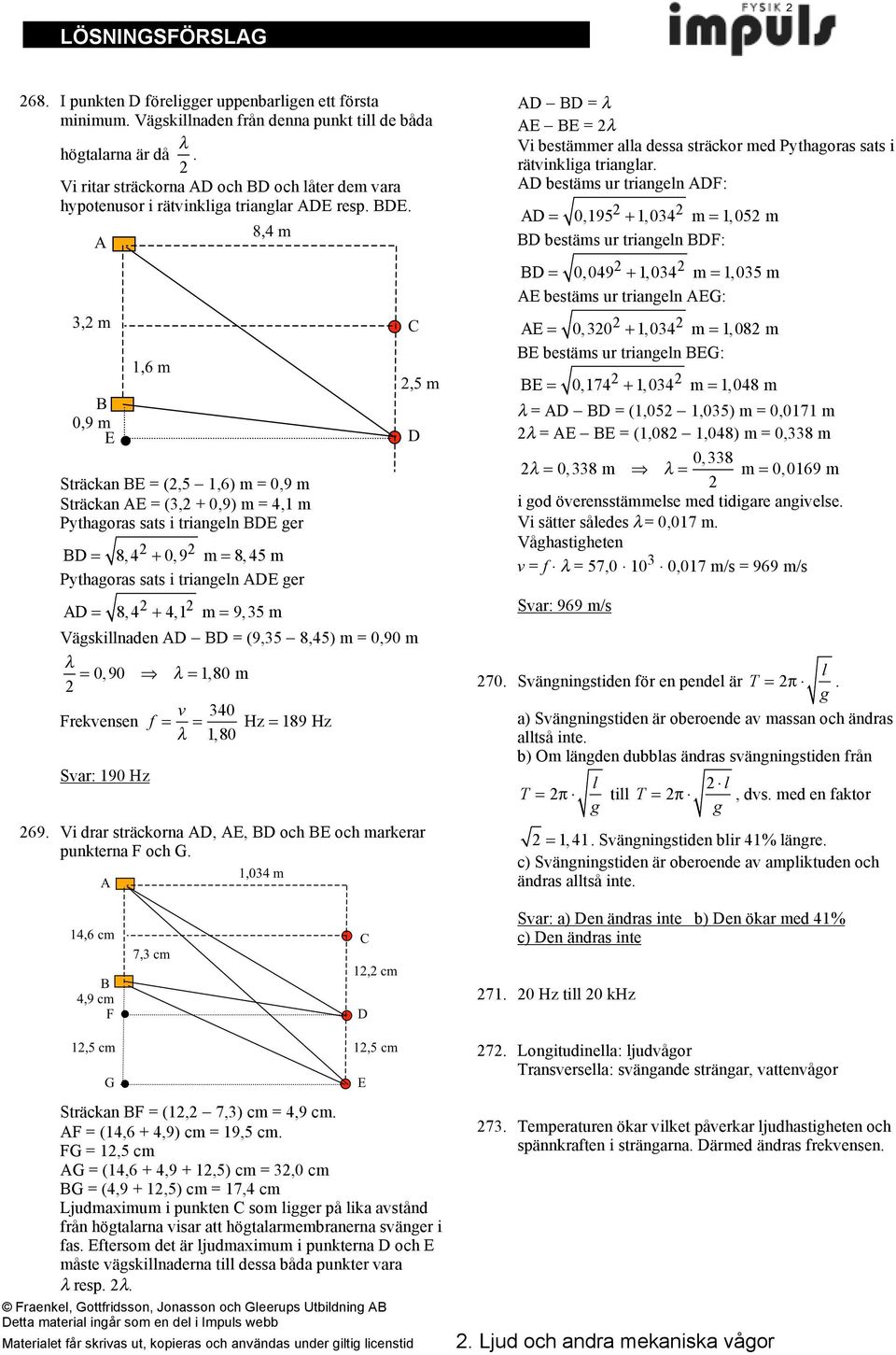 Sträckan BE (,5 1,6) 0,9 Sträckan AE (3, + 0,9) 4,1 Pythaoras sats i trianen BDE er BD 8,4 + 0,9 8,45 Pythaoras sats i trianen ADE er AD 8,4 + 4,1 9,35 Väskinaden AD BD (9,35 8,45) 0,90 0,90 " 1,80