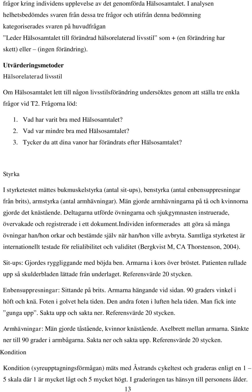 förändring har skett) eller (ingen förändring). Utvärderingsmetoder Hälsorelaterad livsstil Om Hälsosamtalet lett till någon livsstilsförändring undersöktes genom att ställa tre enkla frågor vid T2.