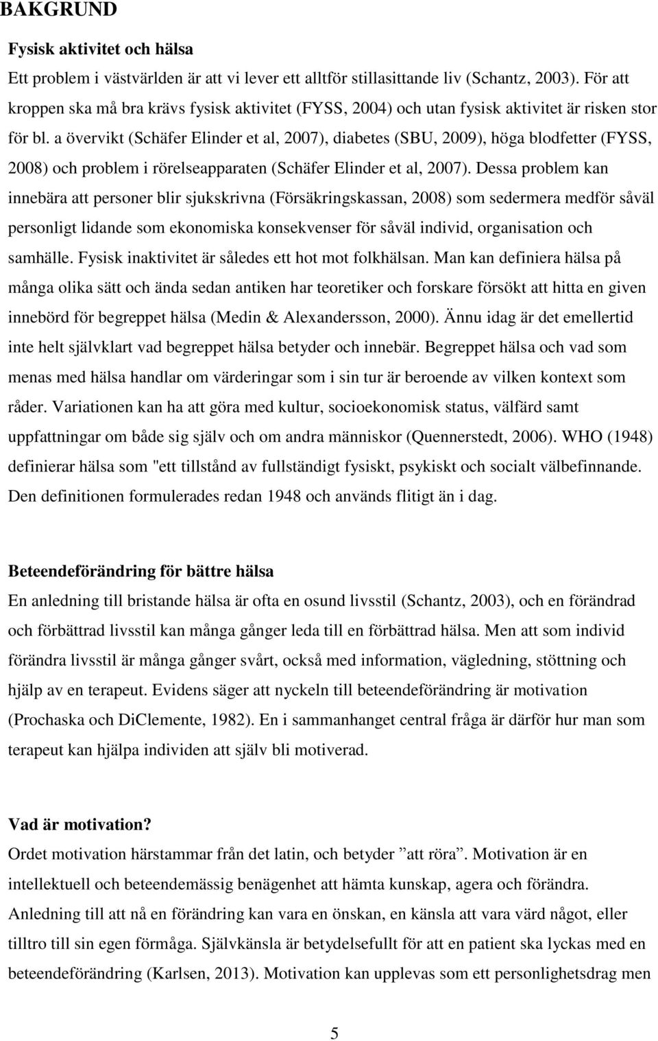 a övervikt (Schäfer Elinder et al, 2007), diabetes (SBU, 2009), höga blodfetter (FYSS, 2008) och problem i rörelseapparaten (Schäfer Elinder et al, 2007).