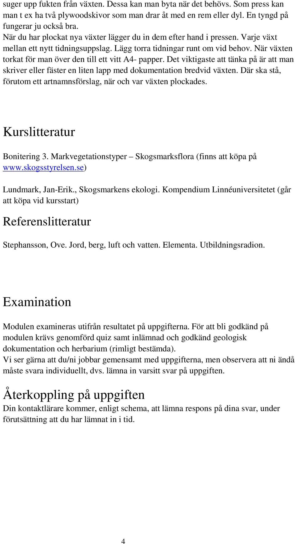 När växten torkat för man över den till ett vitt A4- papper. Det viktigaste att tänka på är att man skriver eller fäster en liten lapp med dokumentation bredvid växten.