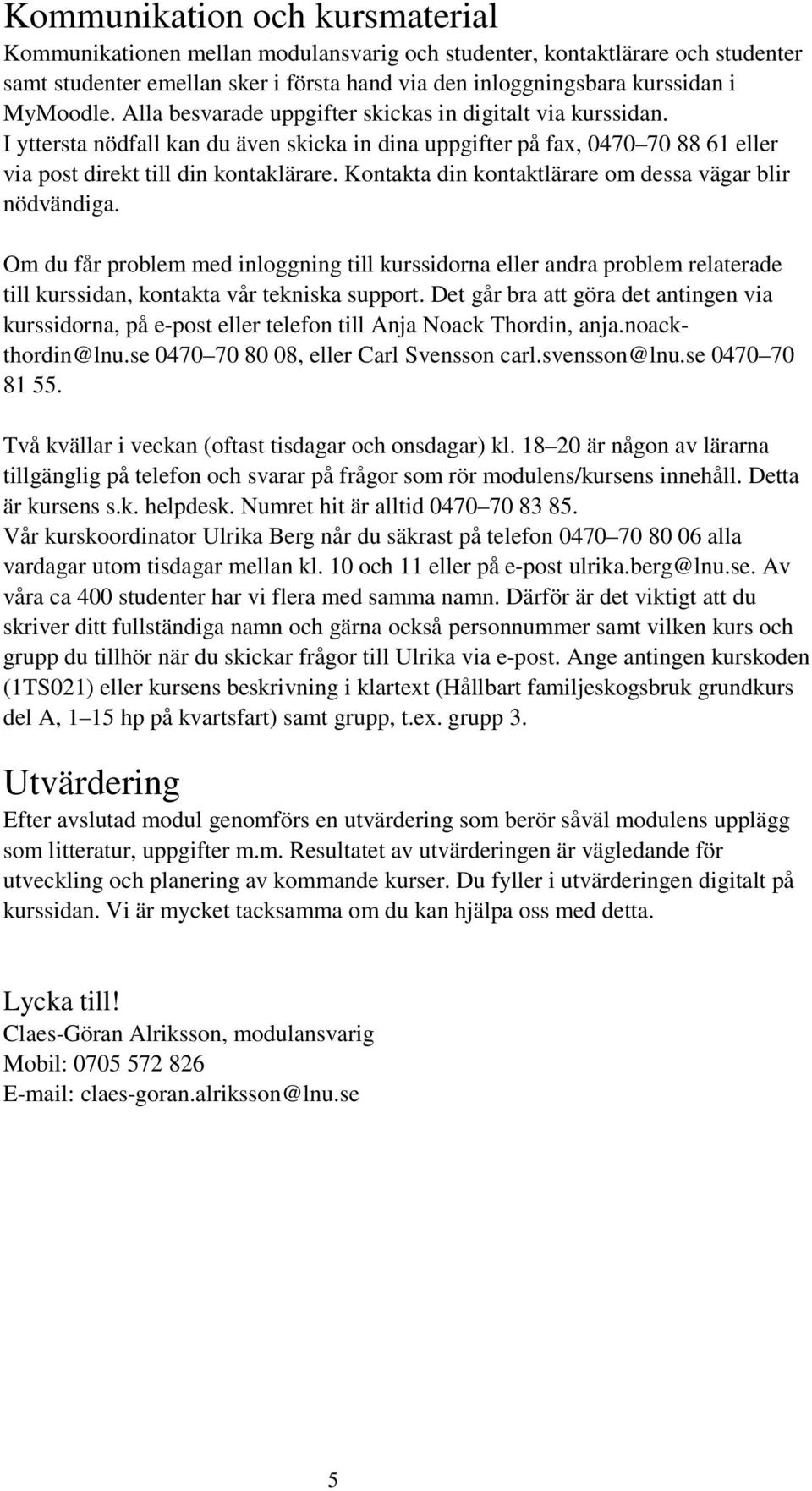 Kontakta din kontaktlärare om dessa vägar blir nödvändiga. Om du får problem med inloggning till kurssidorna eller andra problem relaterade till kurssidan, kontakta vår tekniska support.