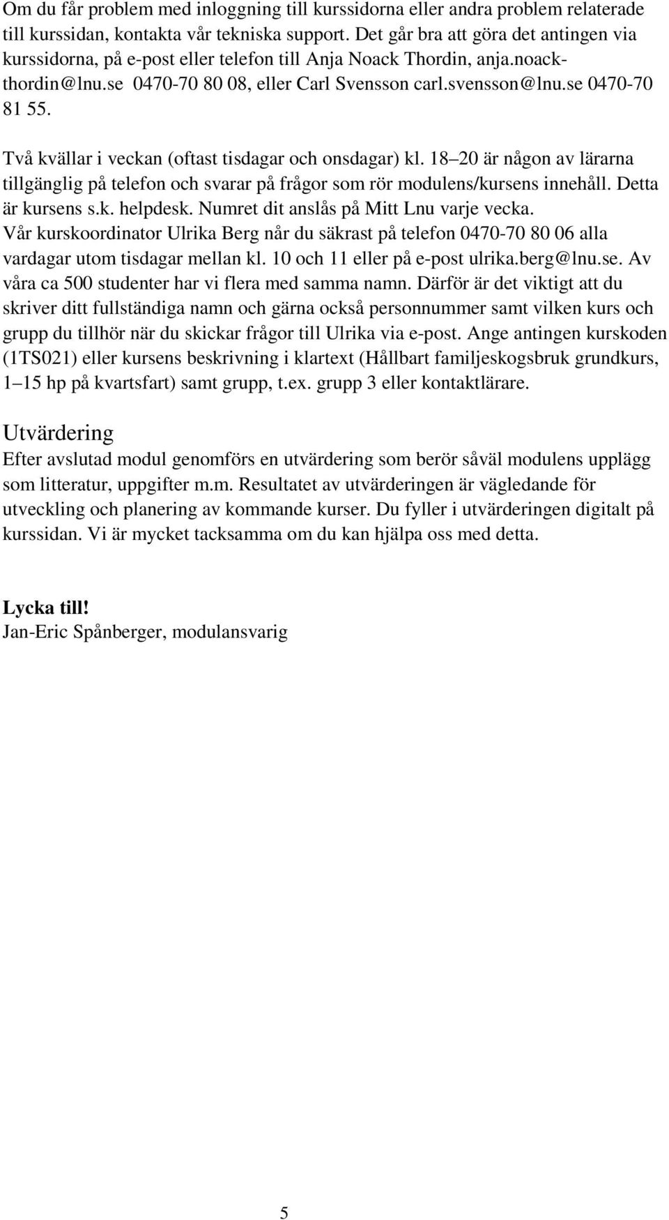 Två kvällar i veckan (oftast tisdagar och onsdagar) kl. 18 20 är någon av lärarna tillgänglig på telefon och svarar på frågor som rör modulens/kursens innehåll. Detta är kursens s.k. helpdesk.