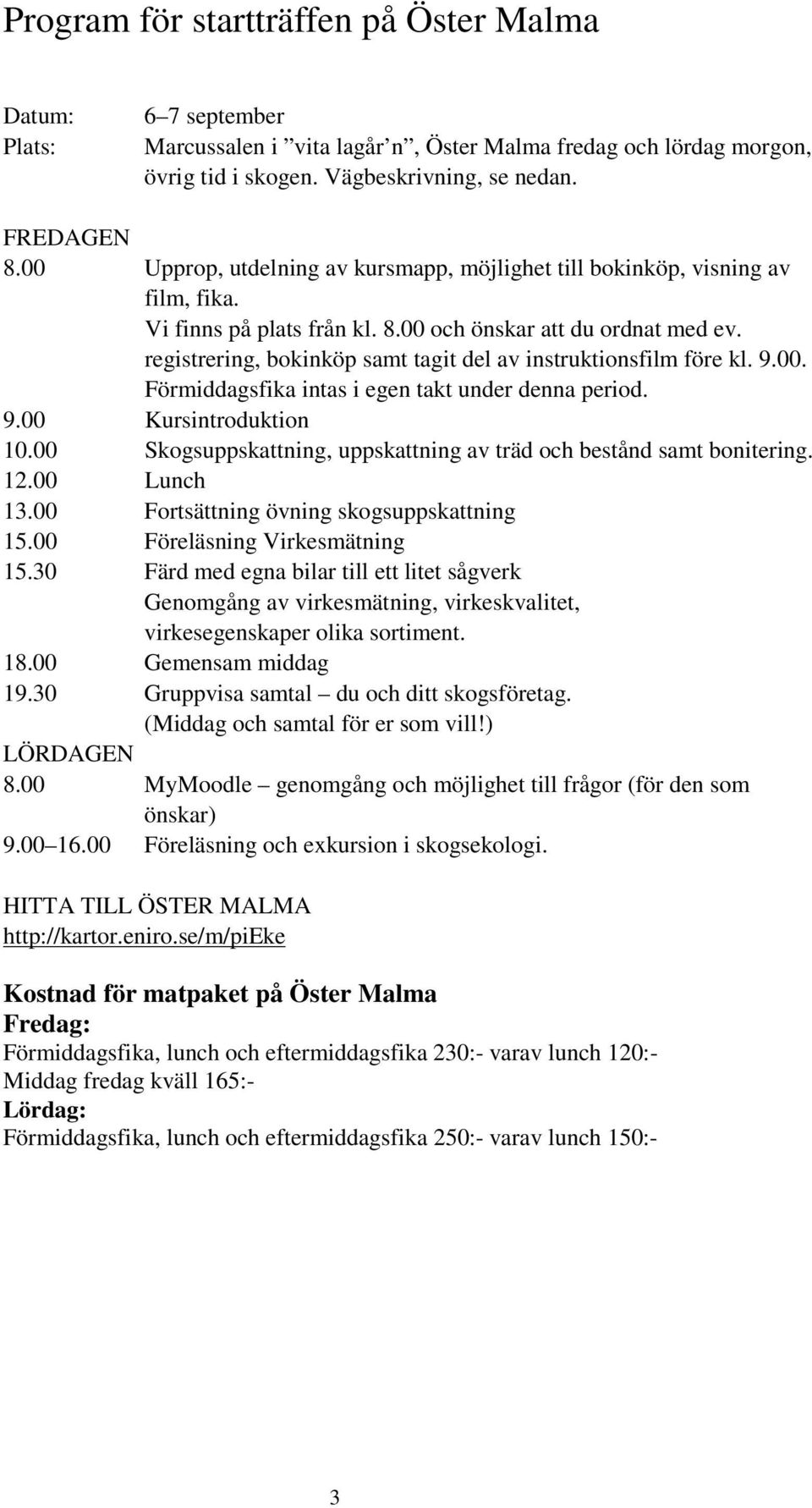 registrering, bokinköp samt tagit del av instruktionsfilm före kl. 9.00. Förmiddagsfika intas i egen takt under denna period. 9.00 Kursintroduktion 10.