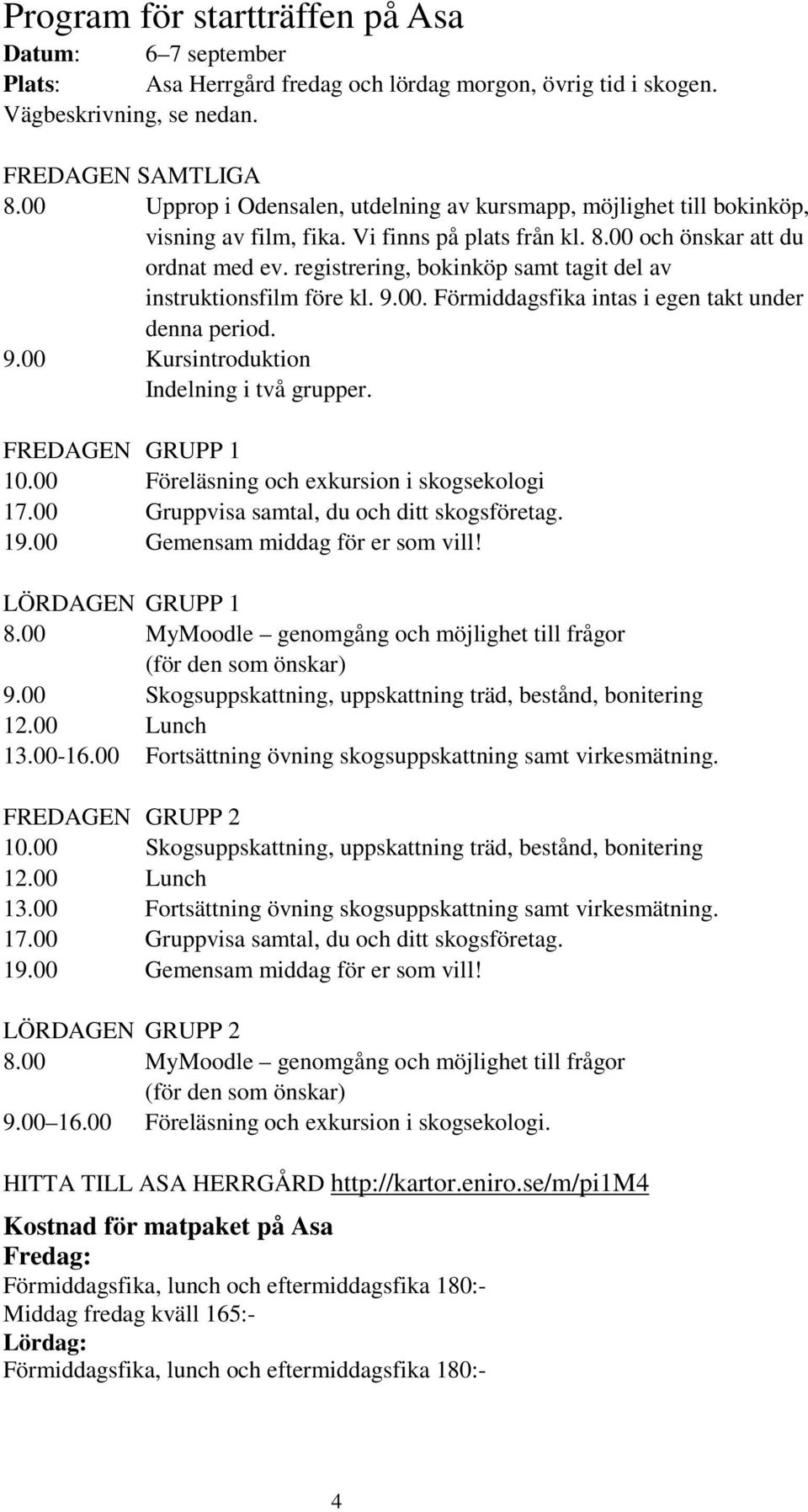 registrering, bokinköp samt tagit del av instruktionsfilm före kl. 9.00. Förmiddagsfika intas i egen takt under denna period. 9.00 Kursintroduktion Indelning i två grupper. FREDAGEN GRUPP 1 10.