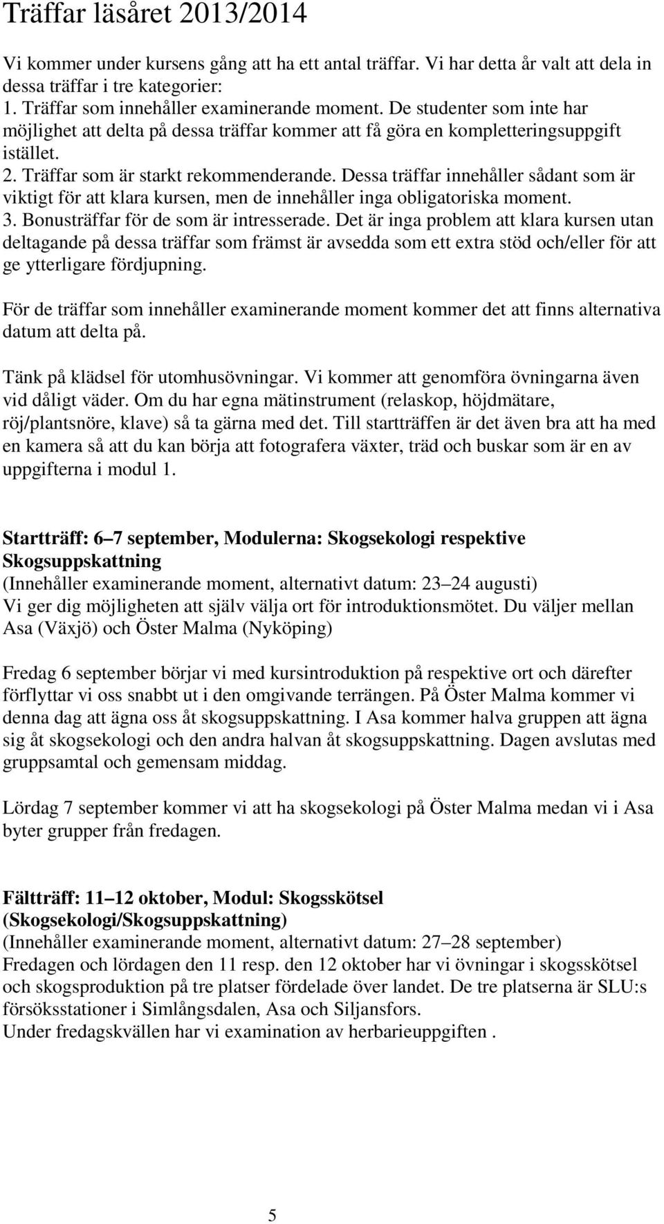 Dessa träffar innehåller sådant som är viktigt för att klara kursen, men de innehåller inga obligatoriska moment. 3. Bonusträffar för de som är intresserade.