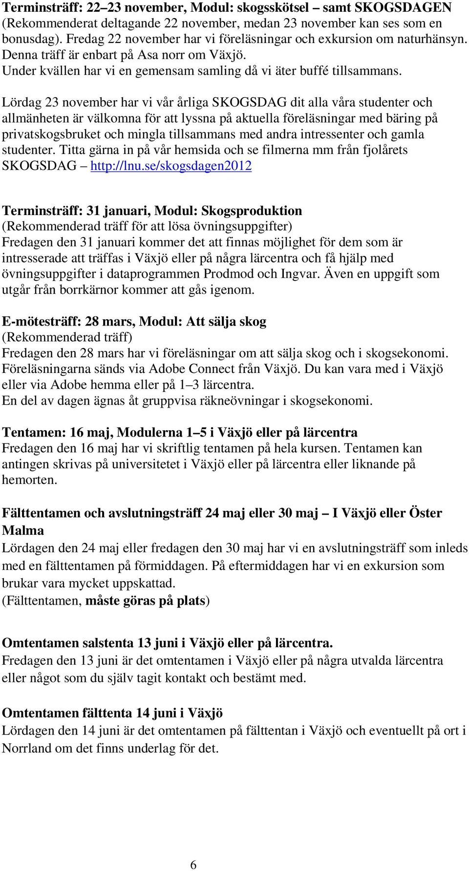 Lördag 23 november har vi vår årliga SKOGSDAG dit alla våra studenter och allmänheten är välkomna för att lyssna på aktuella föreläsningar med bäring på privatskogsbruket och mingla tillsammans med