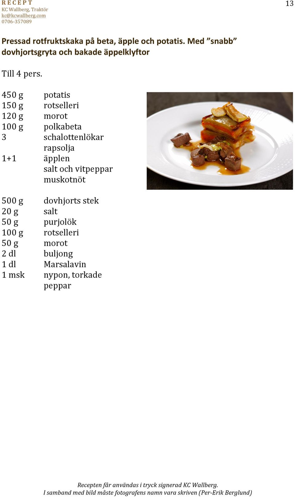 450 g potatis 150 g rotselleri 120 g morot 100 g polkabeta 3 schalottenlökar rapsolja 1+1