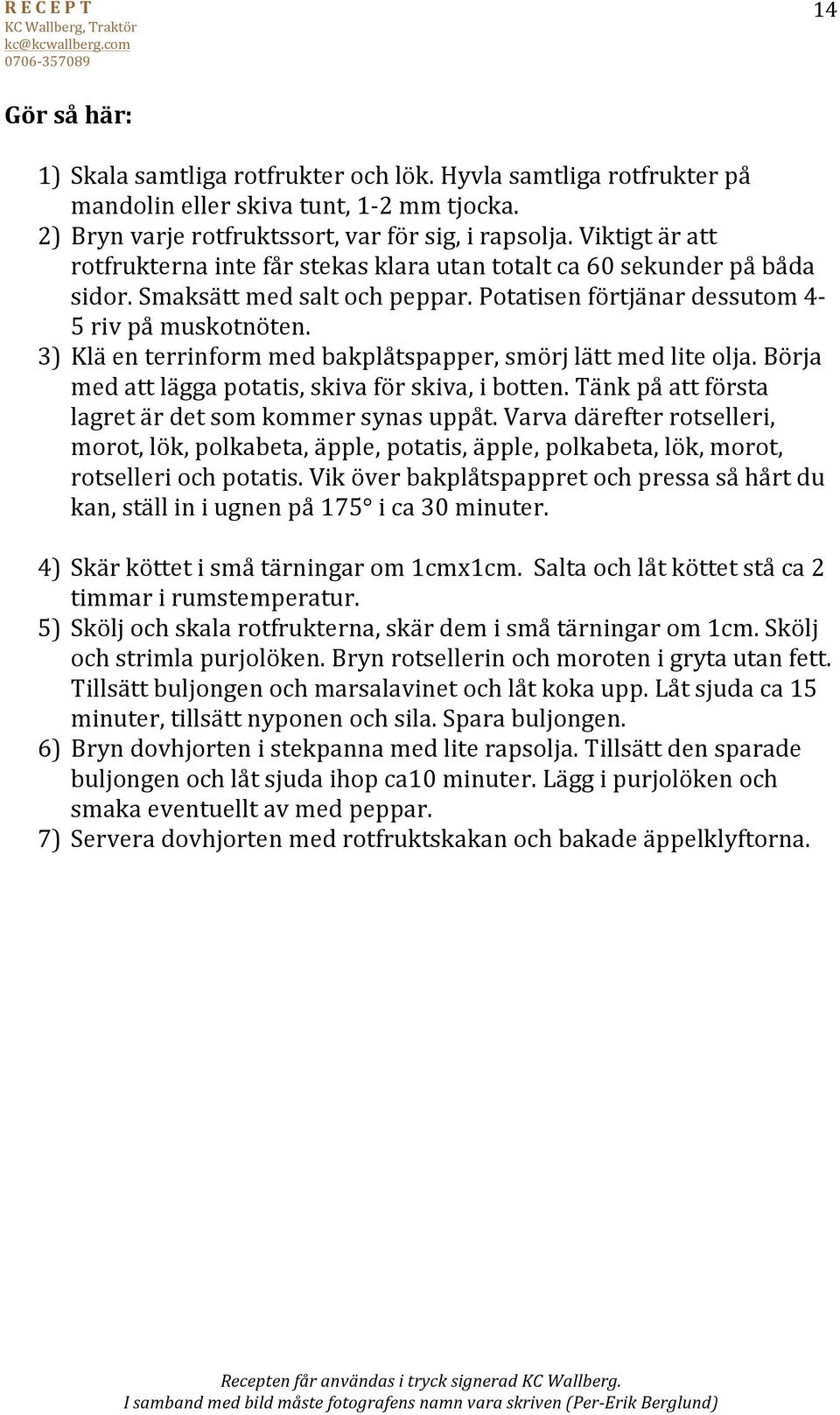 3) Klä en terrinform med bakplåtspapper, smörj lätt med lite olja. Börja med att lägga potatis, skiva för skiva, i botten. Tänk på att första lagret är det som kommer synas uppåt.