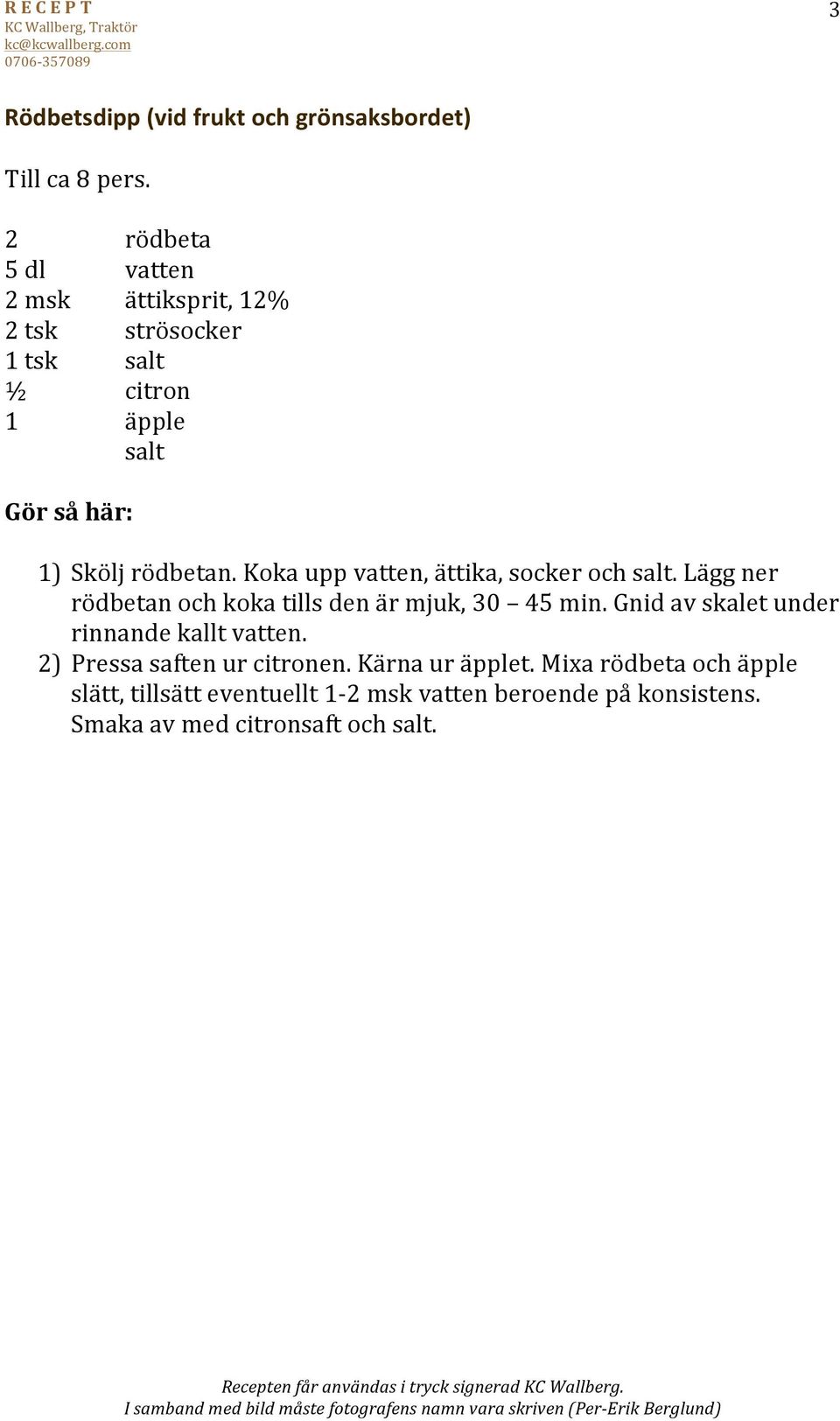 Koka upp vatten, ättika, socker och salt. Lägg ner rödbetan och koka tills den är mjuk, 30 45 min.