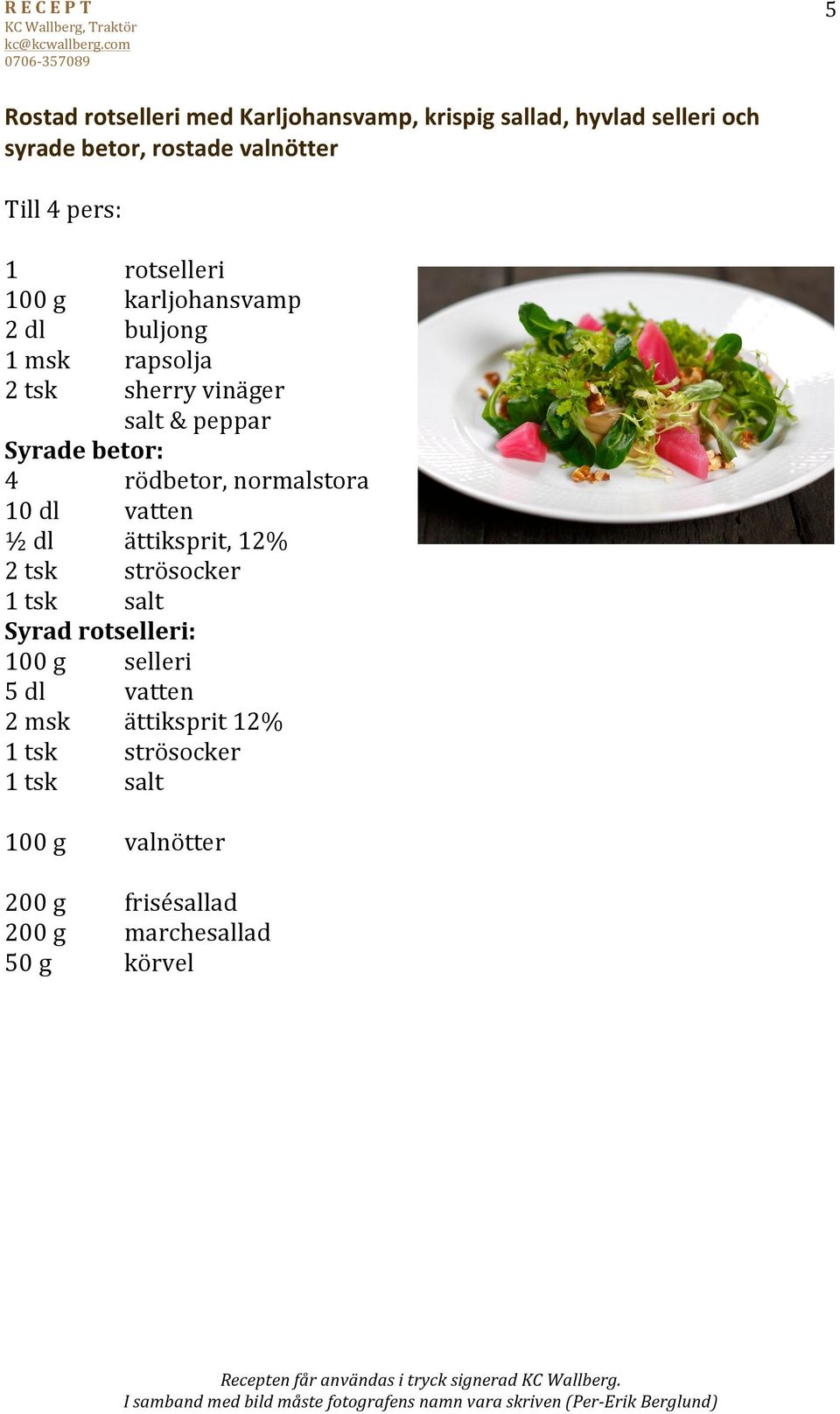 rödbetor, normalstora 10 dl vatten ½ dl ättiksprit, 12% 2 tsk strösocker 1 tsk salt Syrad rotselleri: 100 g selleri 5