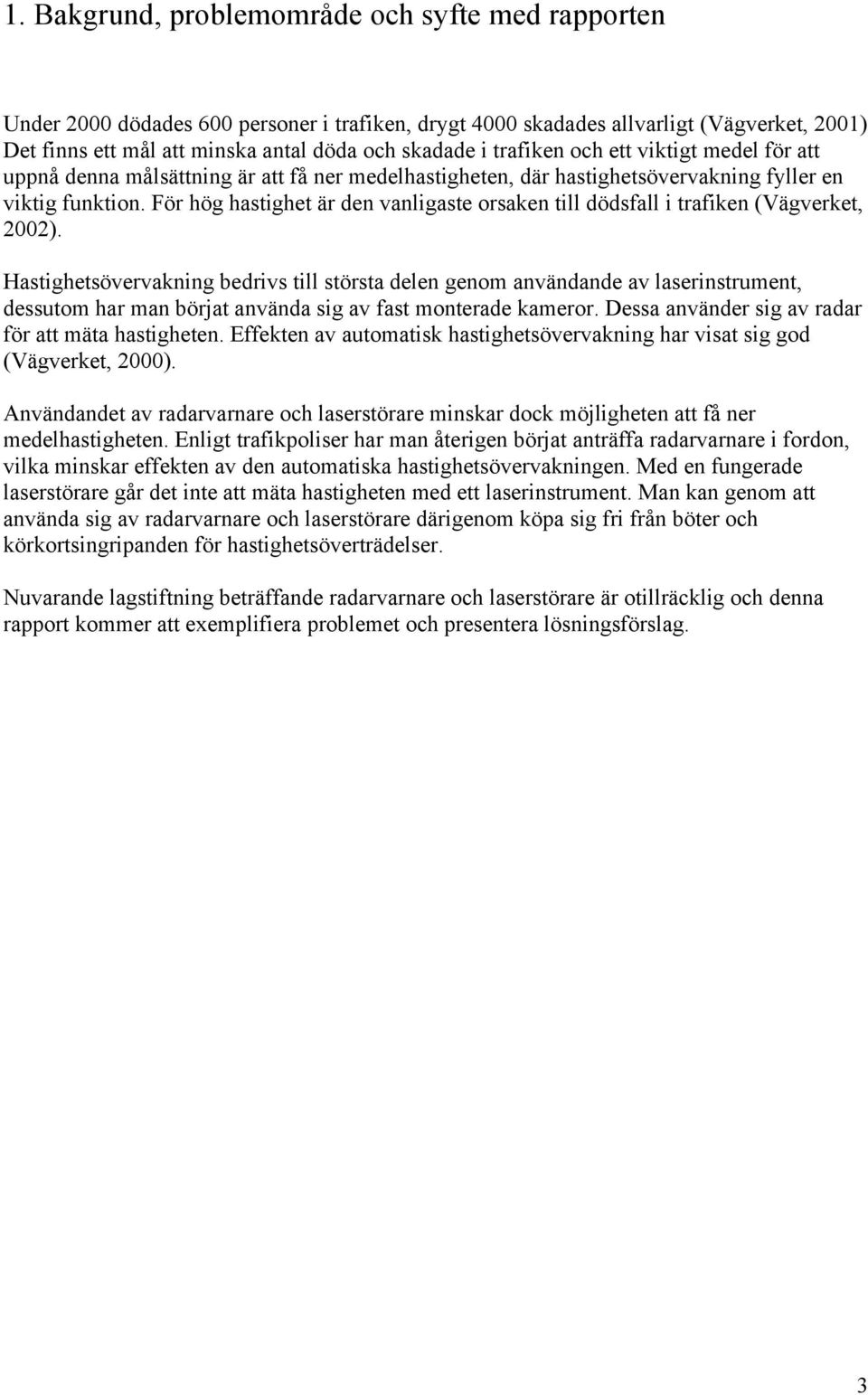 För hög hastighet är den vanligaste orsaken till dödsfall i trafiken (Vägverket, 2002).