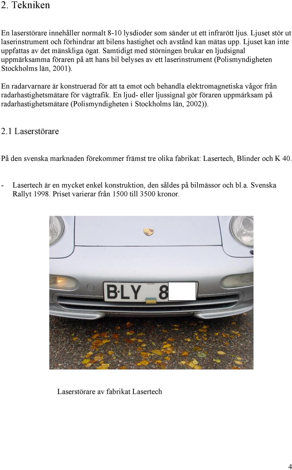 Samtidigt med störningen brukar en ljudsignal uppmärksamma föraren på att hans bil belyses av ett laserinstrument (Polismyndigheten Stockholms län, 2001).