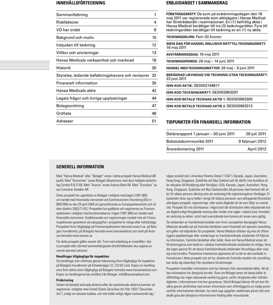 Företrädesrätt: De som på avstämningsdagen den 19 maj 2011 var registrerade som aktieägare i Hansa Medical har företrädesrätt i nyemissionen.