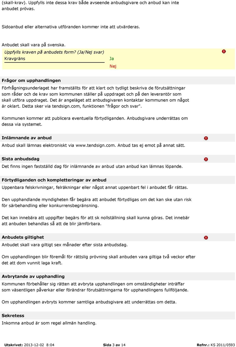 (/ svar) Frågor om upphandlingen Förfrågningsunderlaget har framställts för att klart och tydligt beskriva de förutsättningar som råder och de krav som kommunen ställer på uppdraget och på den