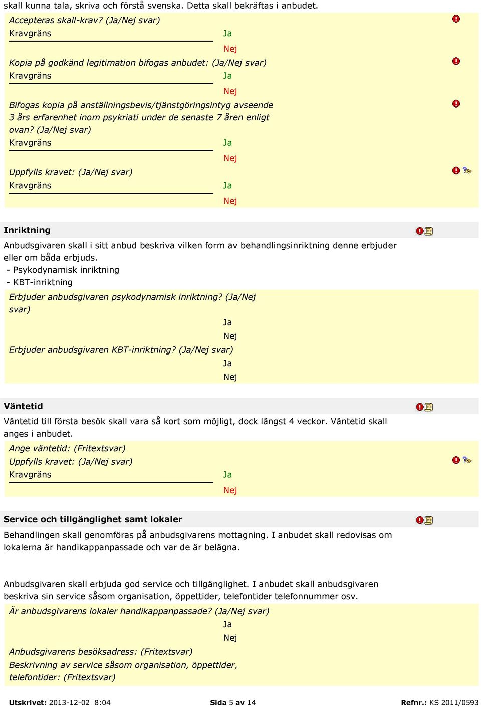 (/ svar) Uppfylls kravet: (/ svar) Inriktning Anbudsgivaren skall i sitt anbud beskriva vilken form av behandlingsinriktning denne erbjuder eller om båda erbjuds.