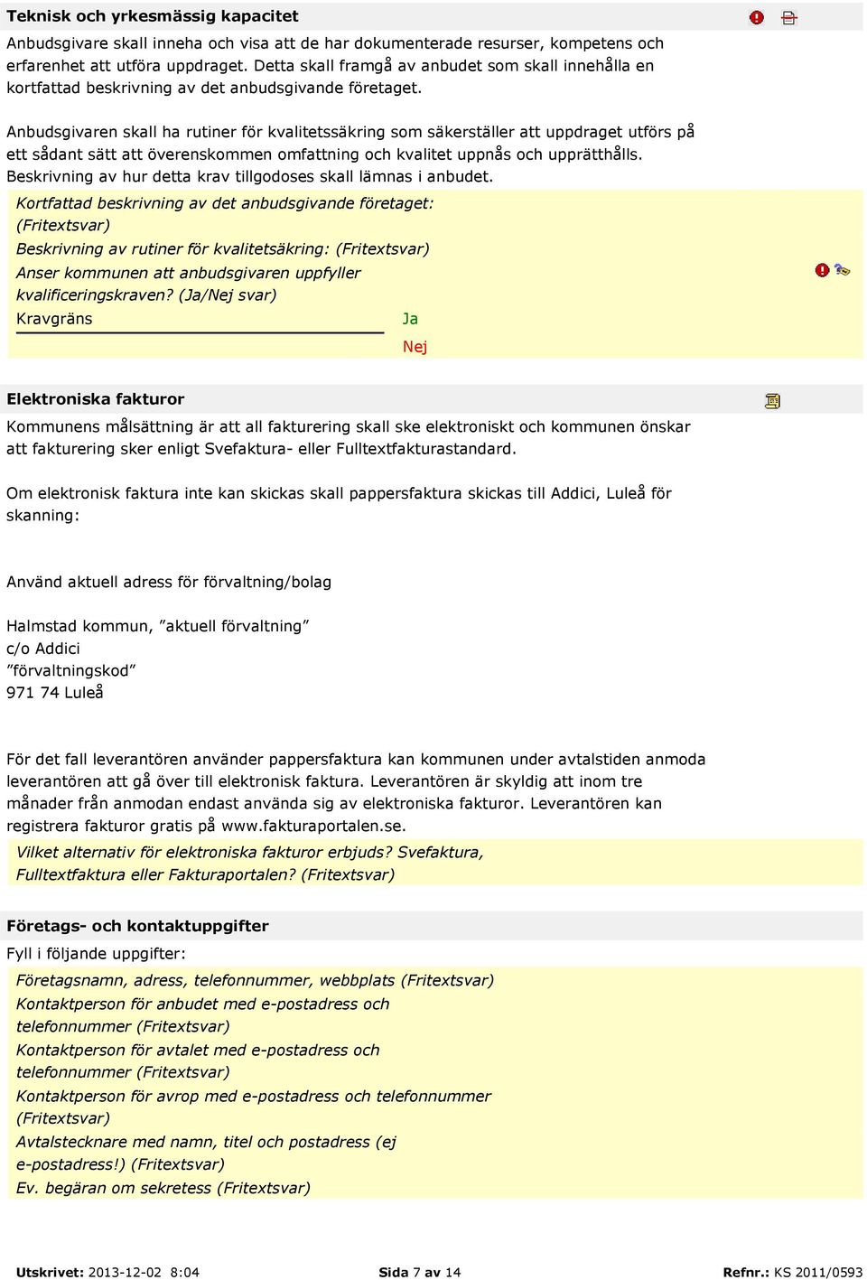 Anbudsgivaren skall ha rutiner för kvalitetssäkring som säkerställer att uppdraget utförs på ett sådant sätt att överenskommen omfattning och kvalitet uppnås och upprätthålls.