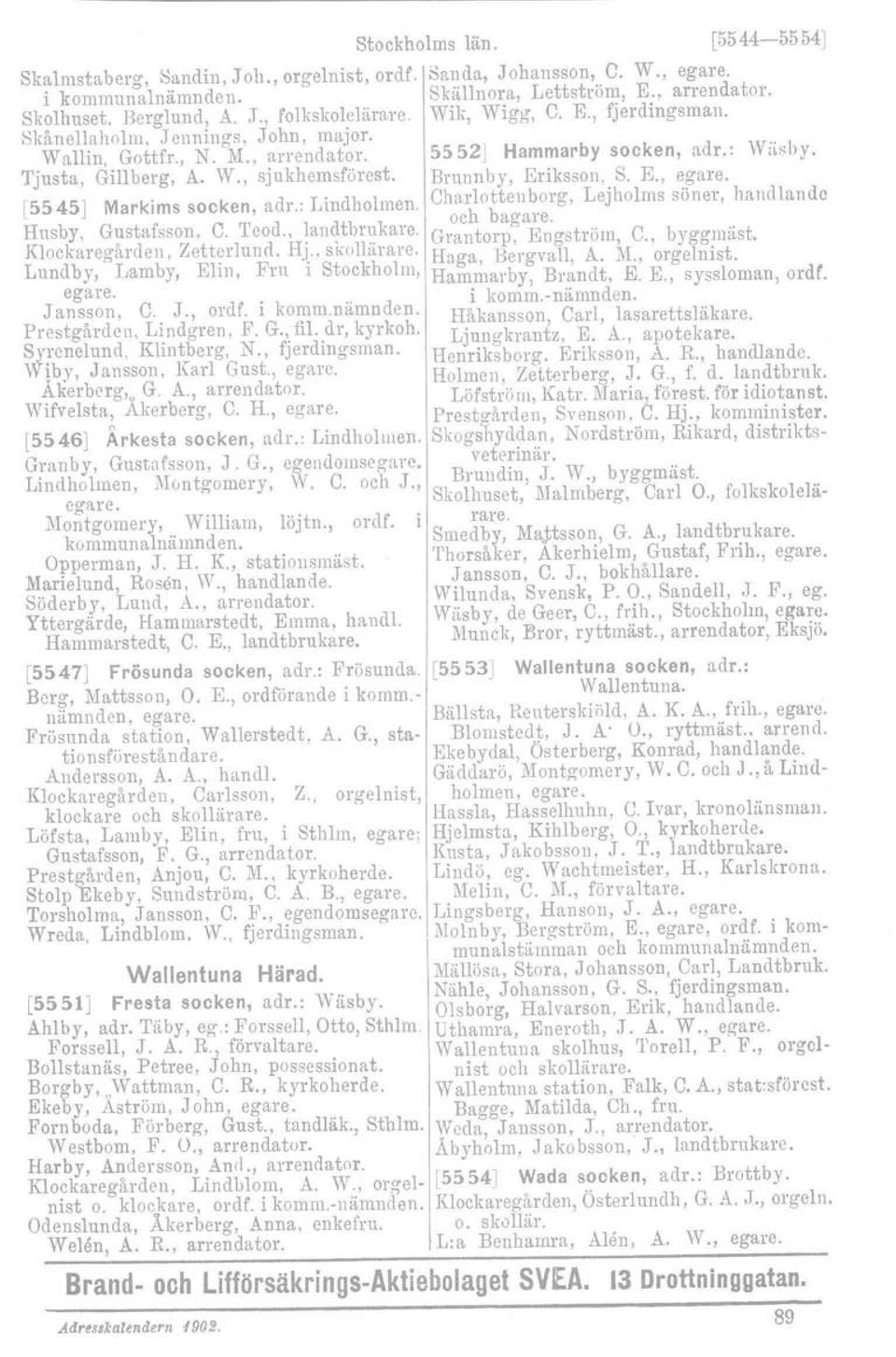 Lundby, Lamby, Elin, Fru i Stockholm, egare. Jansson, C. J., ordf. i komm.nämnden. Prestgårdcn. Lindgren, F. G., fil. dr, kyrkoh. Syrenelund. Klintberg, N., fjordingsman. Wiby, Jansson, Karl Gust.